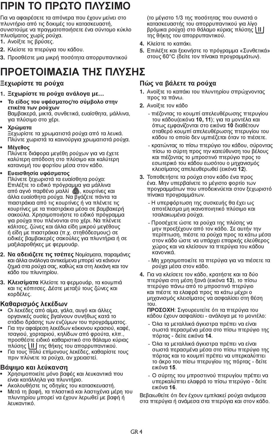 Ξεχωρίστε τα ρούχα ανάλογα με Το είδος του υφάσματος/το σύμβολο στην ετικέτα των ρούχων Βαμβακερά, μικτά, συνθετικά, ευαίσθητα, μάλλινα, για πλύσιμο στο χέρι.