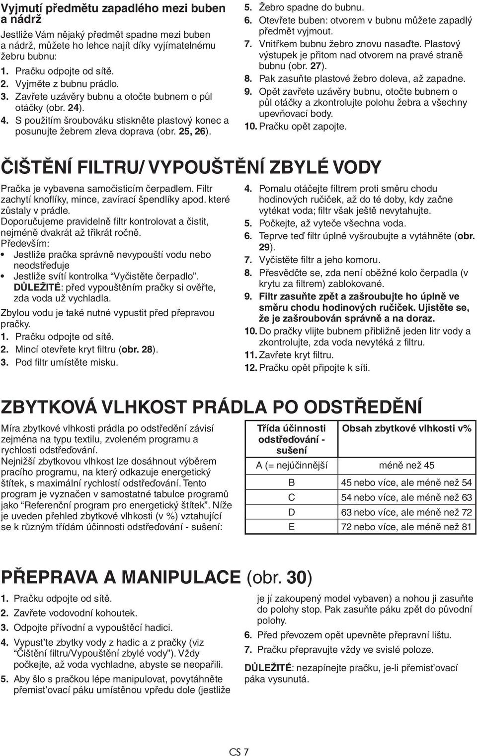 Žebro spadne do bubnu. 6. Otevřete buben: otvorem v bubnu můžete zapadlý předmět vyjmout. 7. Vnitřkem bubnu žebro znovu nasaďte. Plastový výstupek je přitom nad otvorem na pravé straně bubnu (obr.