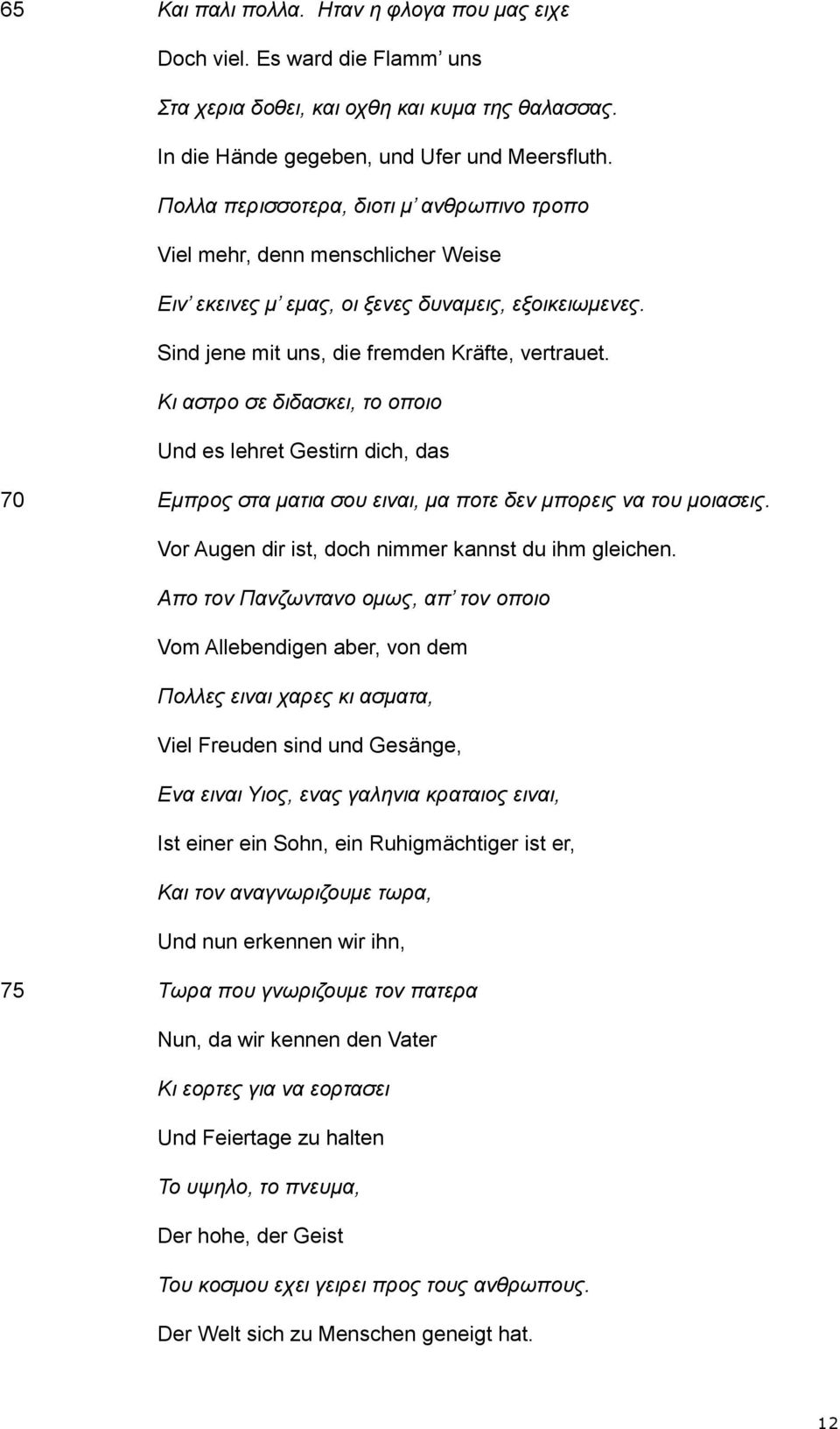 Κι αστρο σε διδασκει, το οποιο Und es lehret Gestirn dich, das 70 Εμπρος στα ματια σου ειναι, μα ποτε δεν μπορεις να του μοιασεις. Vor Augen dir ist, doch nimmer kannst du ihm gleichen.