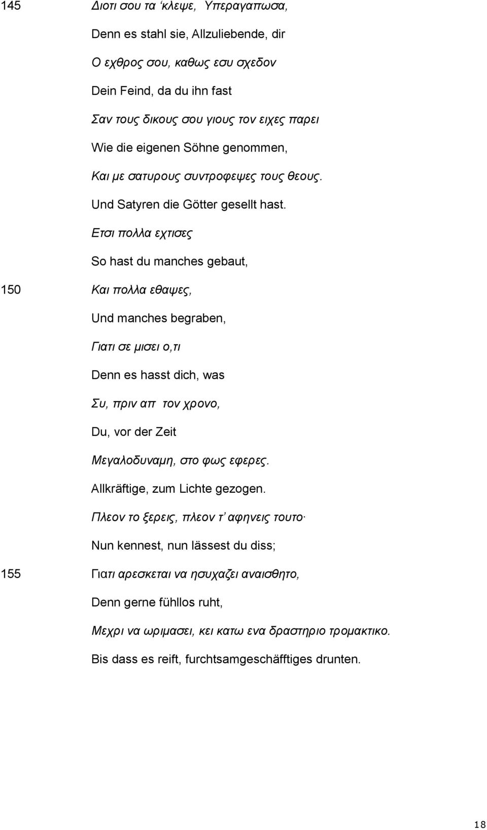 Ετσι πολλα εχτισες So hast du manches gebaut, 150 Και πολλα εθαψες, Und manches begraben, Γιατι σε μισει ο,τι Denn es hasst dich, was Συ, πριν απ τον χρονο, Du, vor der Zeit Μεγαλοδυναμη, στο