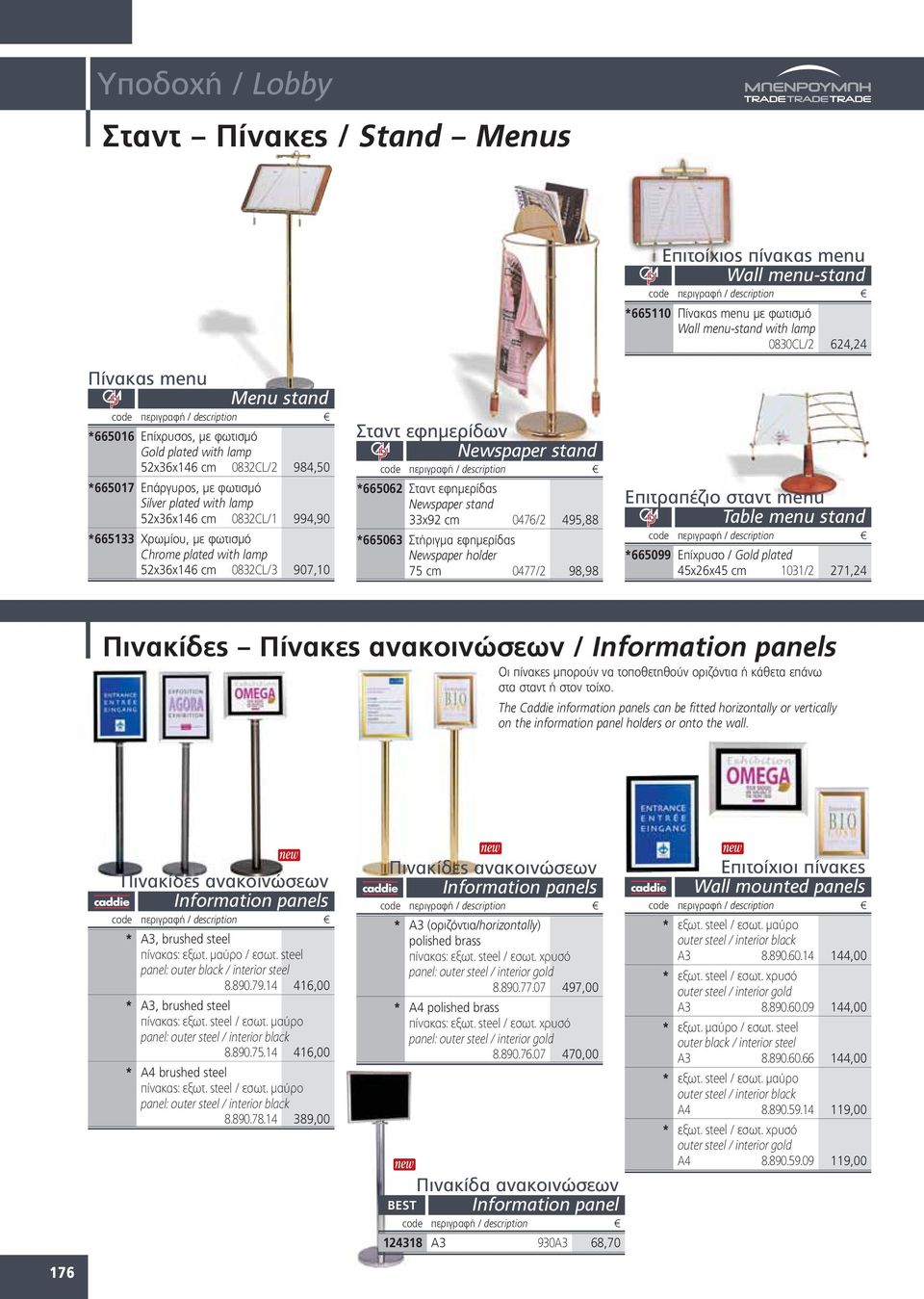 0476/2 495,88 *665063 Στήριγμα εφημερίδας Newspaper holder 75 cm 0477/2 98,98 Επιτοίχιος πίνακας menu Wall menu-stand *665110 Πίνακας menu με φωτισμό Wall menu-stand with lamp 0830CL/2 624,24