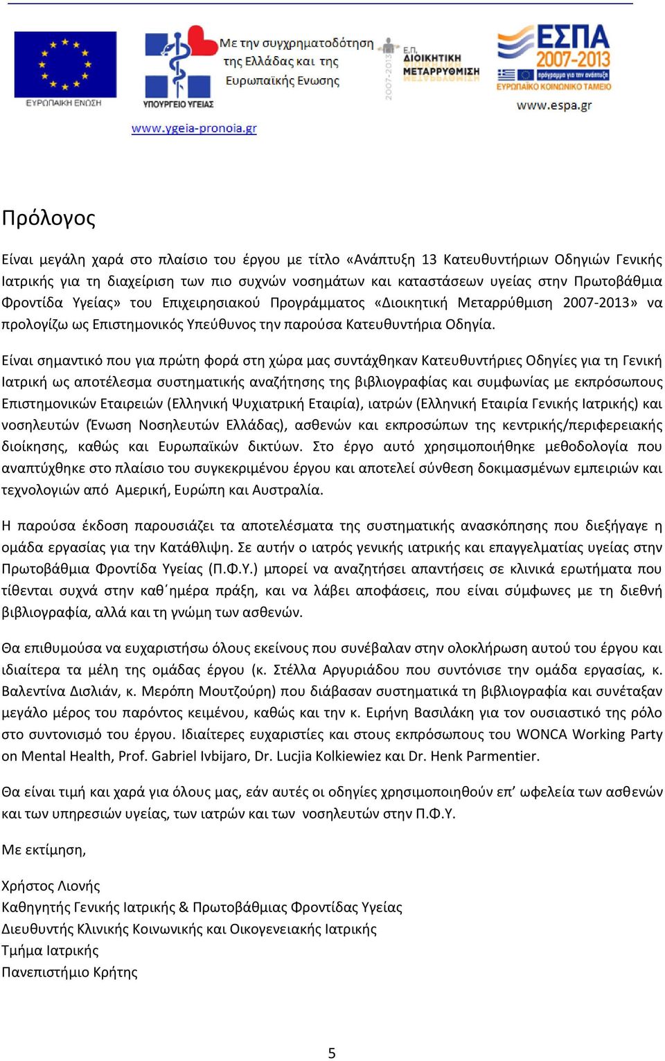 Είναι σημαντικό που για πρώτη φορά στη χώρα μας συντάχθηκαν Κατευθυντήριες Οδηγίες για τη Γενική Ιατρική ως αποτέλεσμα συστηματικής αναζήτησης της βιβλιογραφίας και συμφωνίας με εκπρόσωπους