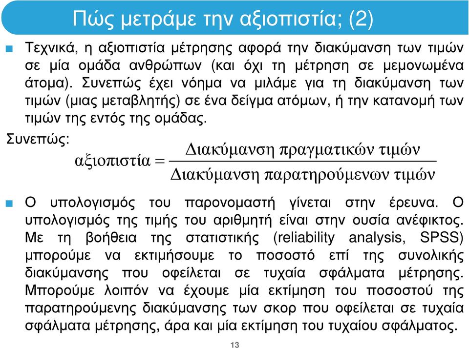 Συνεπώς: Πώς µετράµε την αξιοπιστία; (2) αξιοπιστία = ιακύµανση πραγµατικών τιµών ιακύµανση παρατηρούµενων τιµών Ο υπολογισµός του παρονοµαστή γίνεται στην έρευνα.