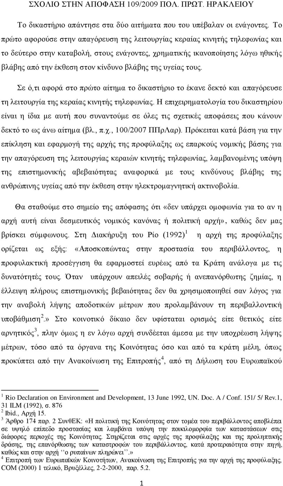 βλάβης της υγείας τους. Σε ό,τι αφορά στο πρώτο αίτημα το δικαστήριο το έκανε δεκτό και απαγόρευσε τη λειτουργία της κεραίας κινητής τηλεφωνίας.