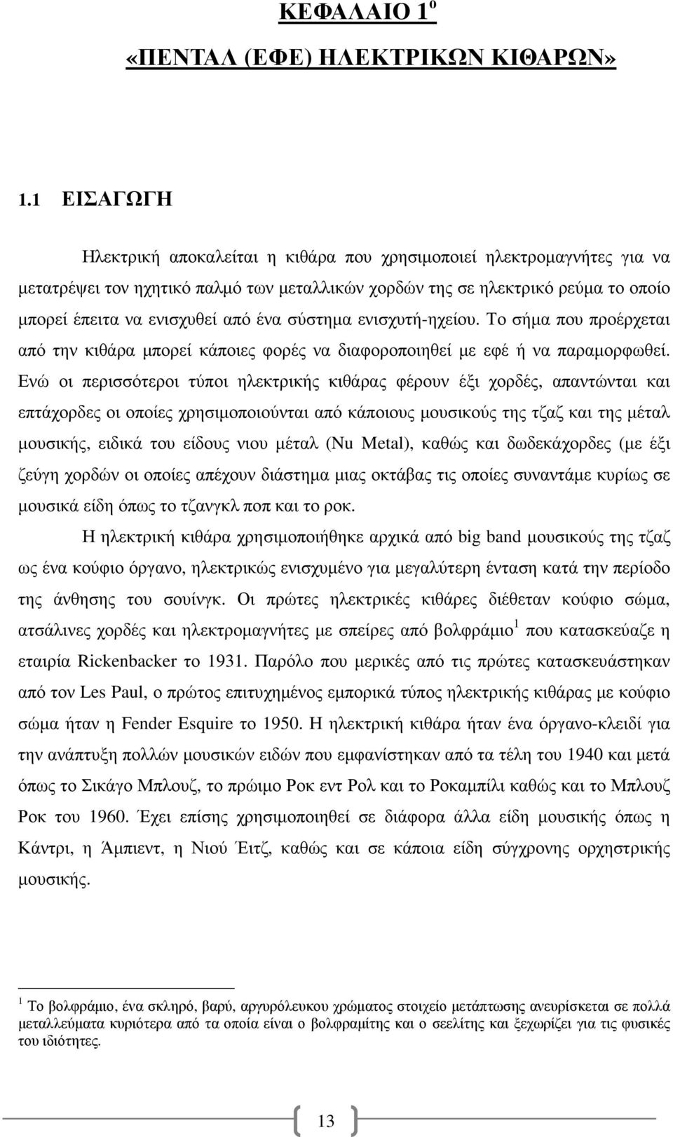 σύστηµα ενισχυτή-ηχείου. Το σήµα που προέρχεται από την κιθάρα µπορεί κάποιες φορές να διαφοροποιηθεί µε εφέ ή να παραµορφωθεί.