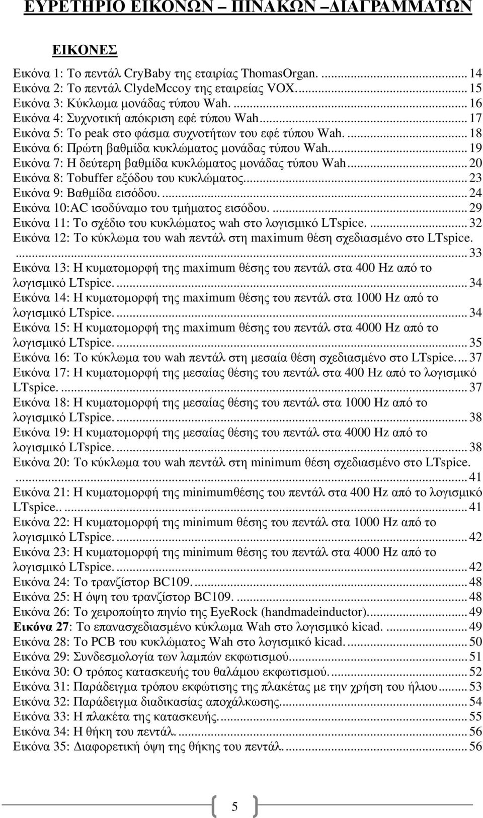 .. 19 Εικόνα 7: Η δεύτερη βαθµίδα κυκλώµατος µονάδας τύπου Wah... 20 Εικόνα 8: Tobuffer εξόδου του κυκλώµατος.... 23 Εικόνα 9: Βαθµίδα εισόδου.... 24 Εικόνα 10:AC ισοδύναµο του τµήµατος εισόδου.