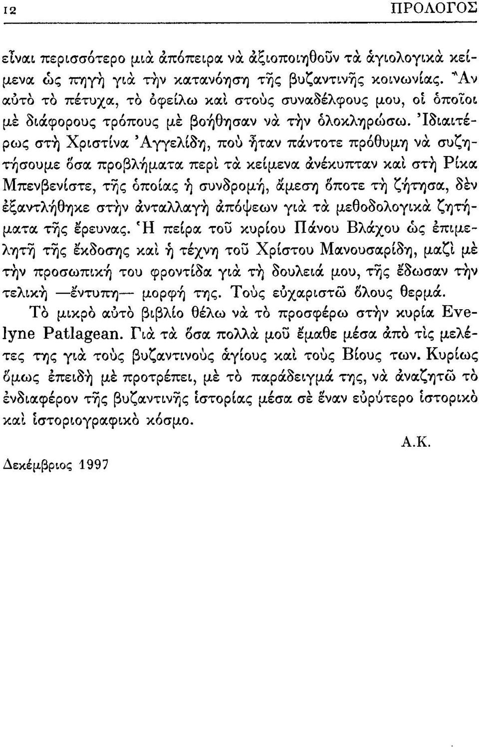 ιδιαιτέρως στη Χριστίνα Αγγελίδη, που ήταν πάντοτε πρόθυμη να συζητήσουμε όσα προβλήματα περί τα κείμενα ανέκυπταν και στη Ρίκα Μπενβενίστε, της οποίας η συνδρομή, άμεση όποτε τη ζήτησα, δεν