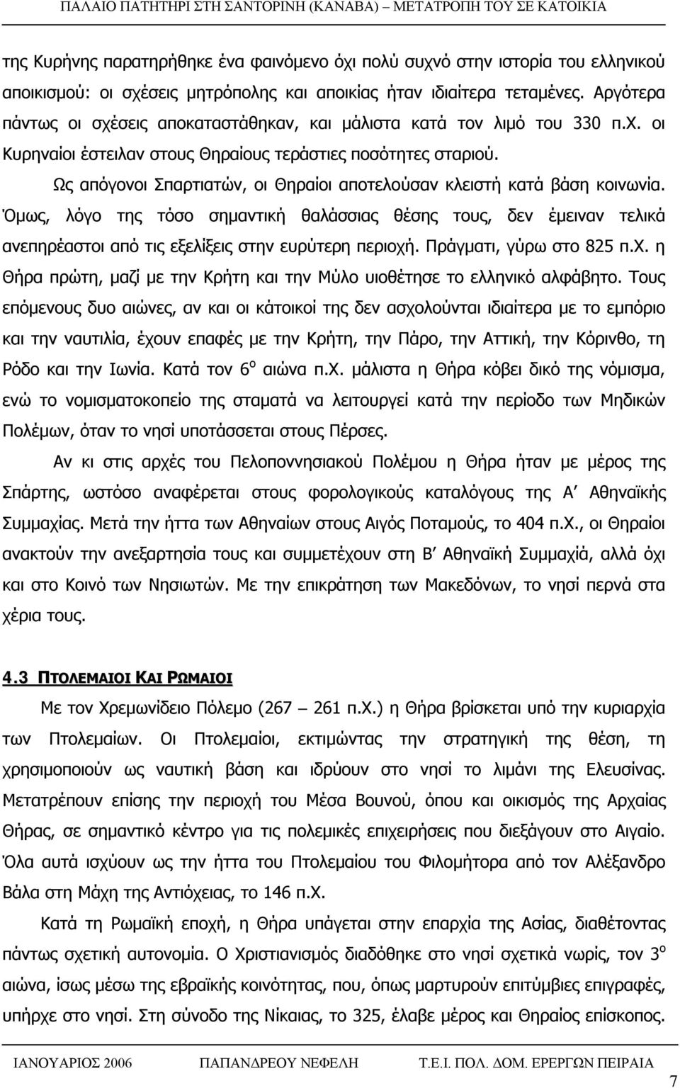 Ως απόγονοι Σπαρτιατών, οι Θηραίοι αποτελούσαν κλειστή κατά βάση κοινωνία. Όμως, λόγο της τόσο σημαντική θαλάσσιας θέσης τους, δεν έμειναν τελικά ανεπηρέαστοι από τις εξελίξεις στην ευρύτερη περιοχή.