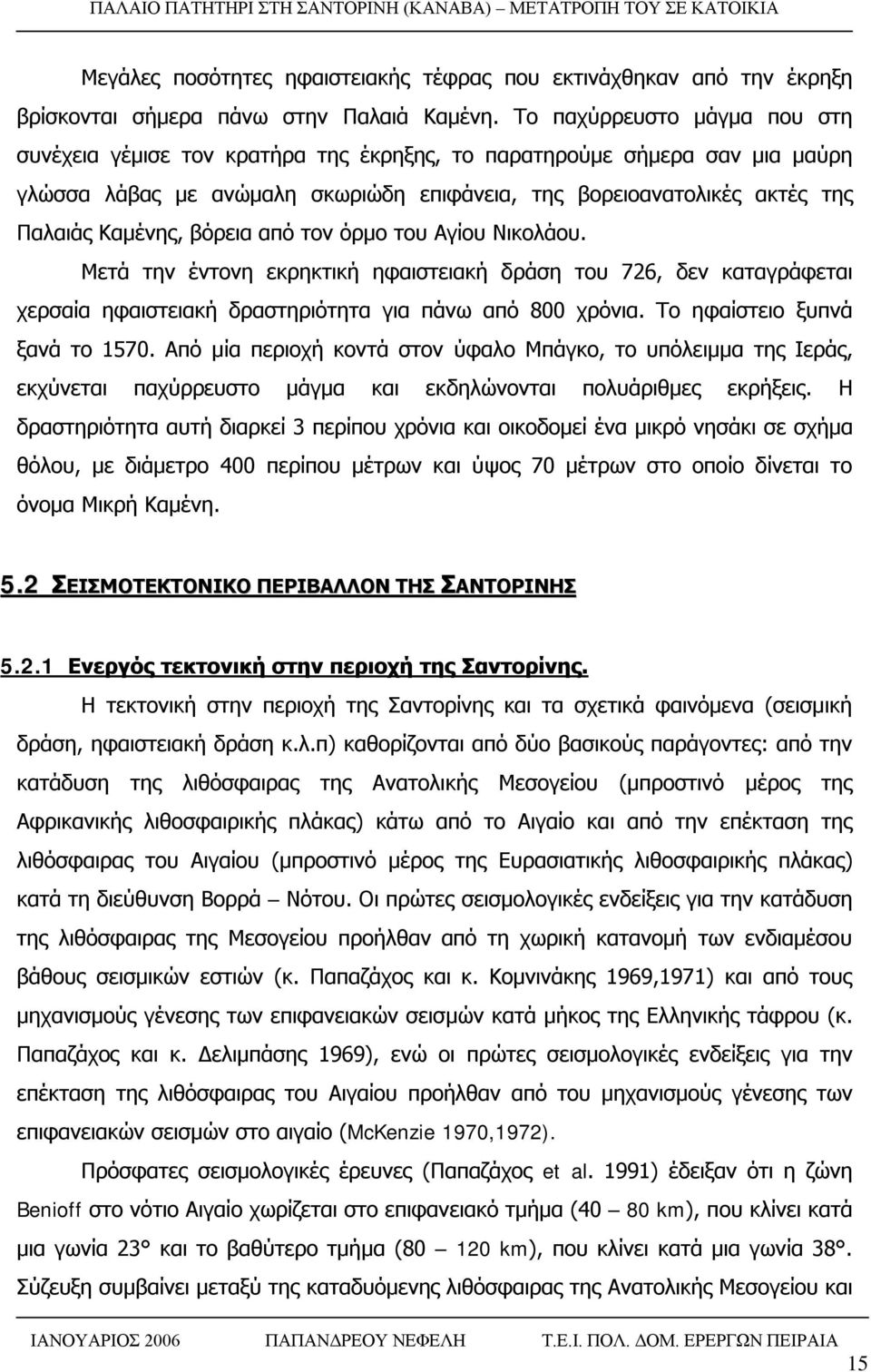 βόρεια από τον όρμο του Αγίου Νικολάου. Μετά την έντονη εκρηκτική ηφαιστειακή δράση του 726, δεν καταγράφεται χερσαία ηφαιστειακή δραστηριότητα για πάνω από 800 χρόνια.