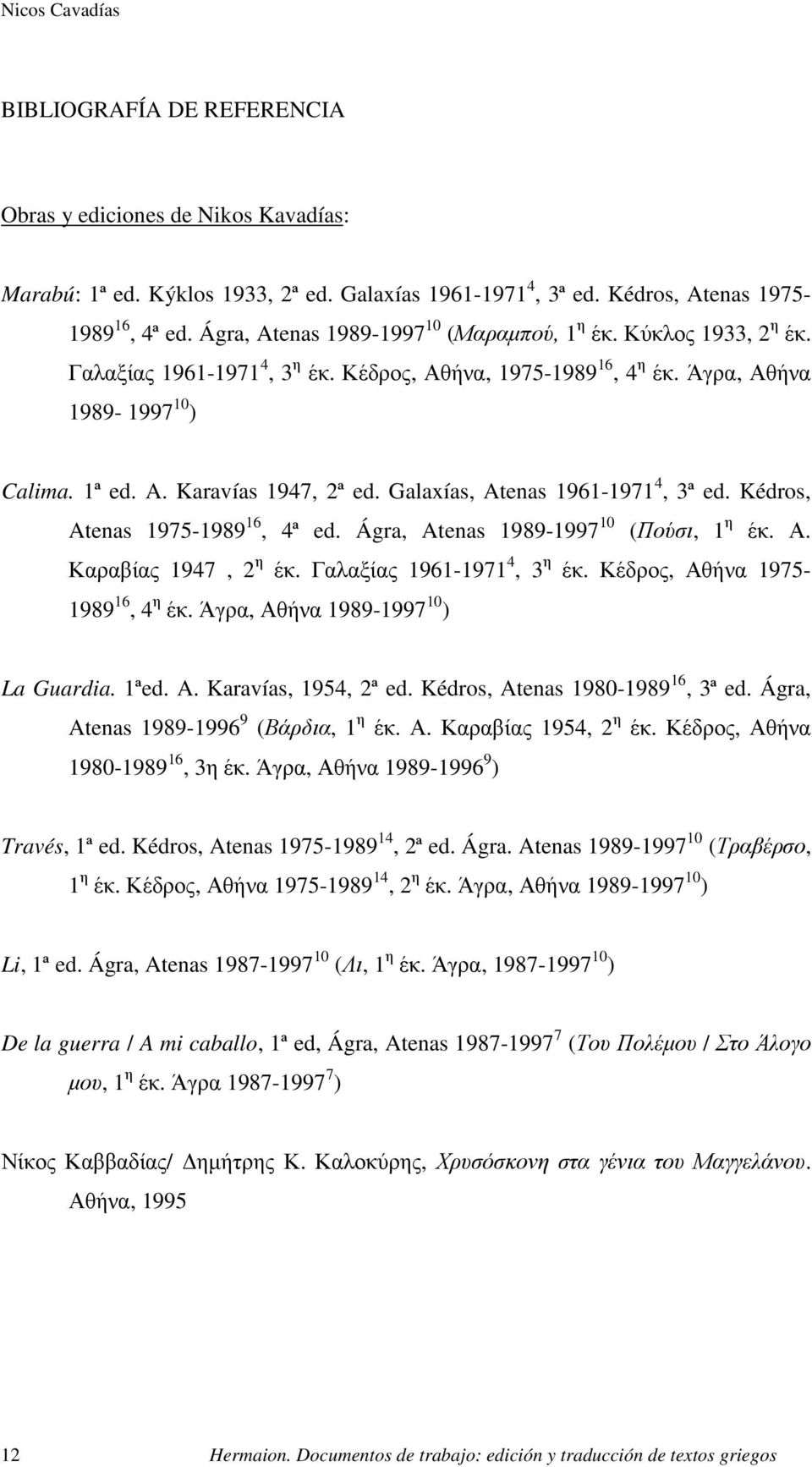 Galaxías, Atenas 1961-1971 4, 3ª ed. Kédros, Atenas 1975-1989 16, 4ª ed. Ágra, Atenas 1989-1997 10 (Πούσι, 1 η έκ. Α. Καραβίας 1947, 2 η έκ. Γαλαξίας 1961-1971 4, 3 η έκ.