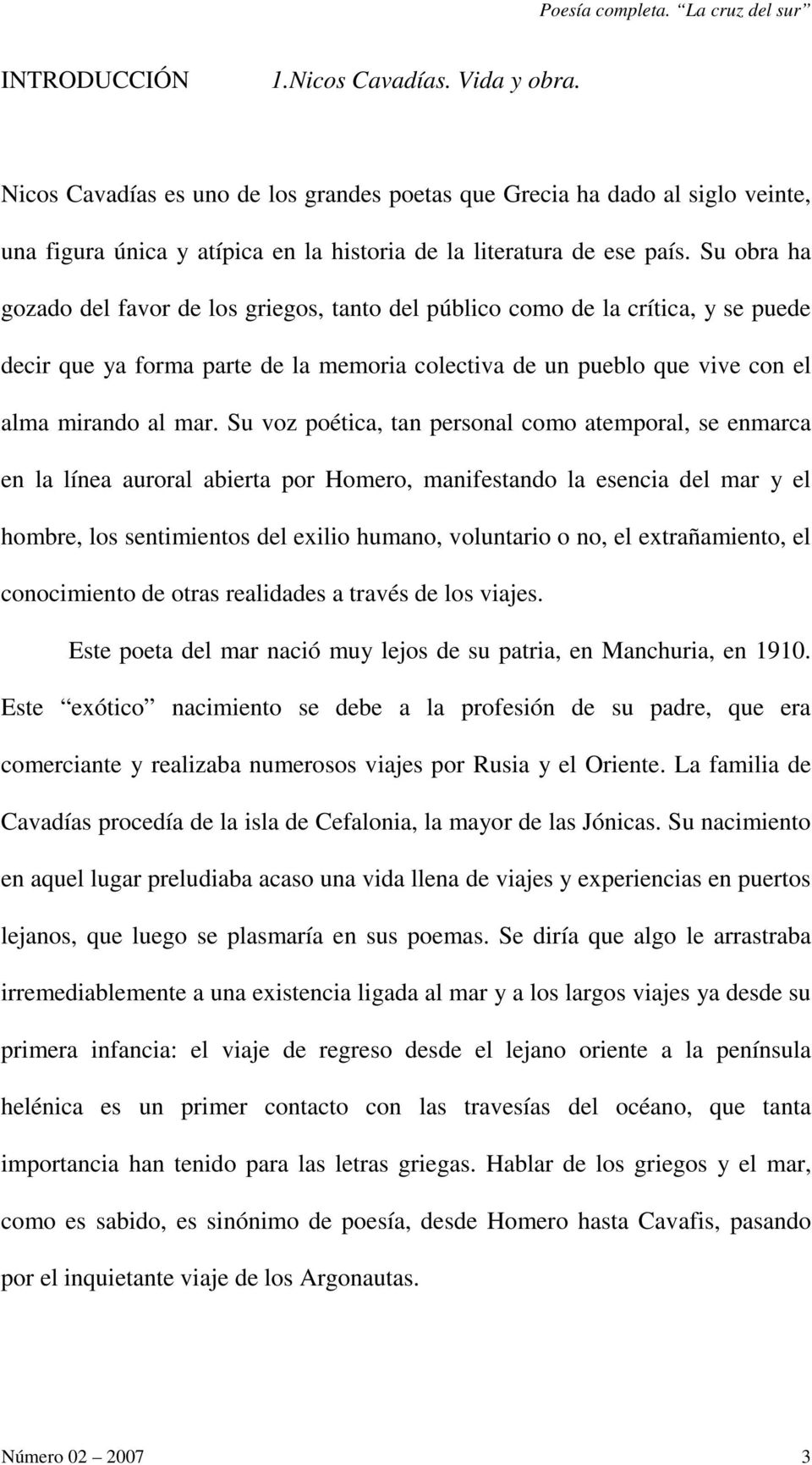 Su obra ha gozado del favor de los griegos, tanto del público como de la crítica, y se puede decir que ya forma parte de la memoria colectiva de un pueblo que vive con el alma mirando al mar.