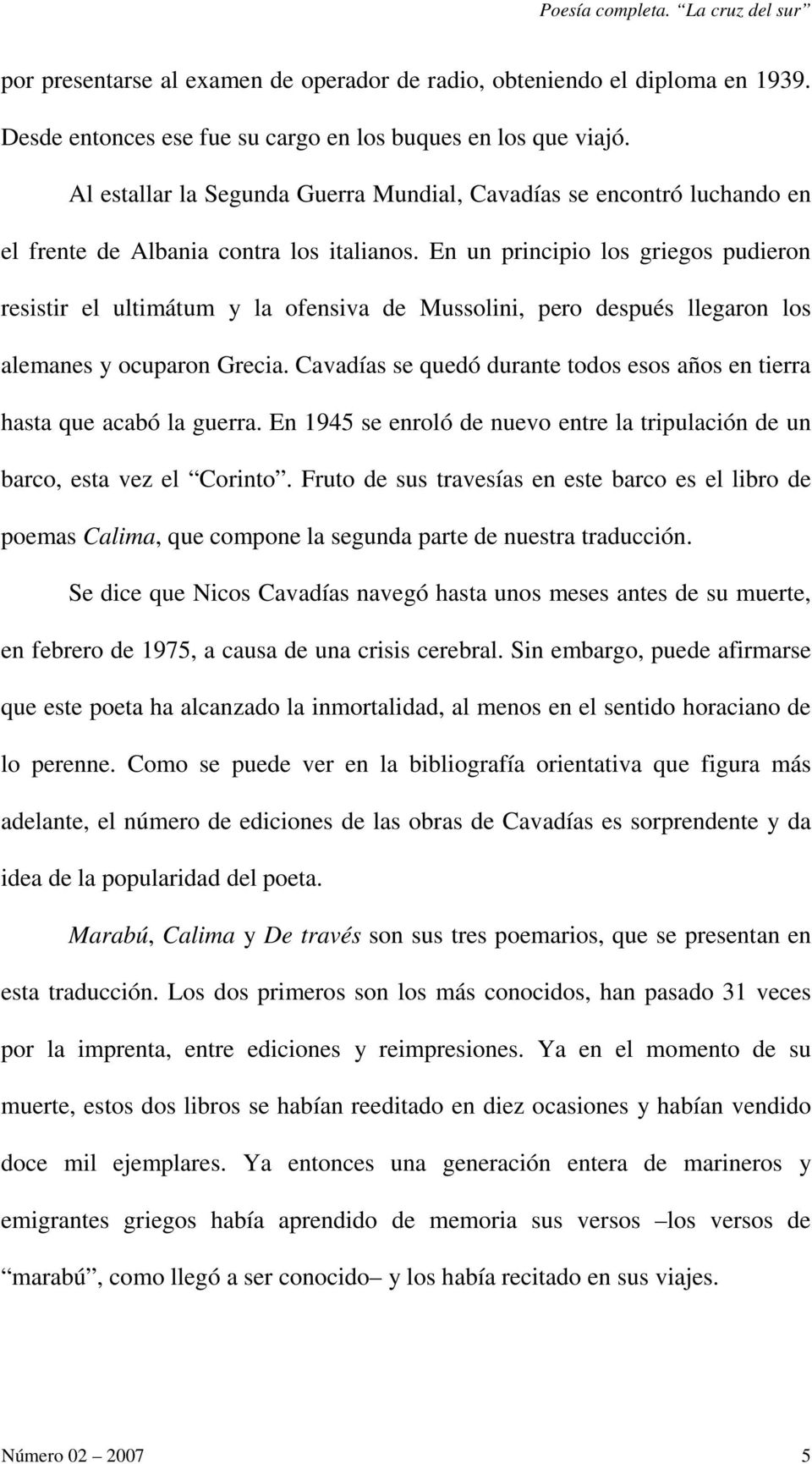 En un principio los griegos pudieron resistir el ultimátum y la ofensiva de Mussolini, pero después llegaron los alemanes y ocuparon Grecia.