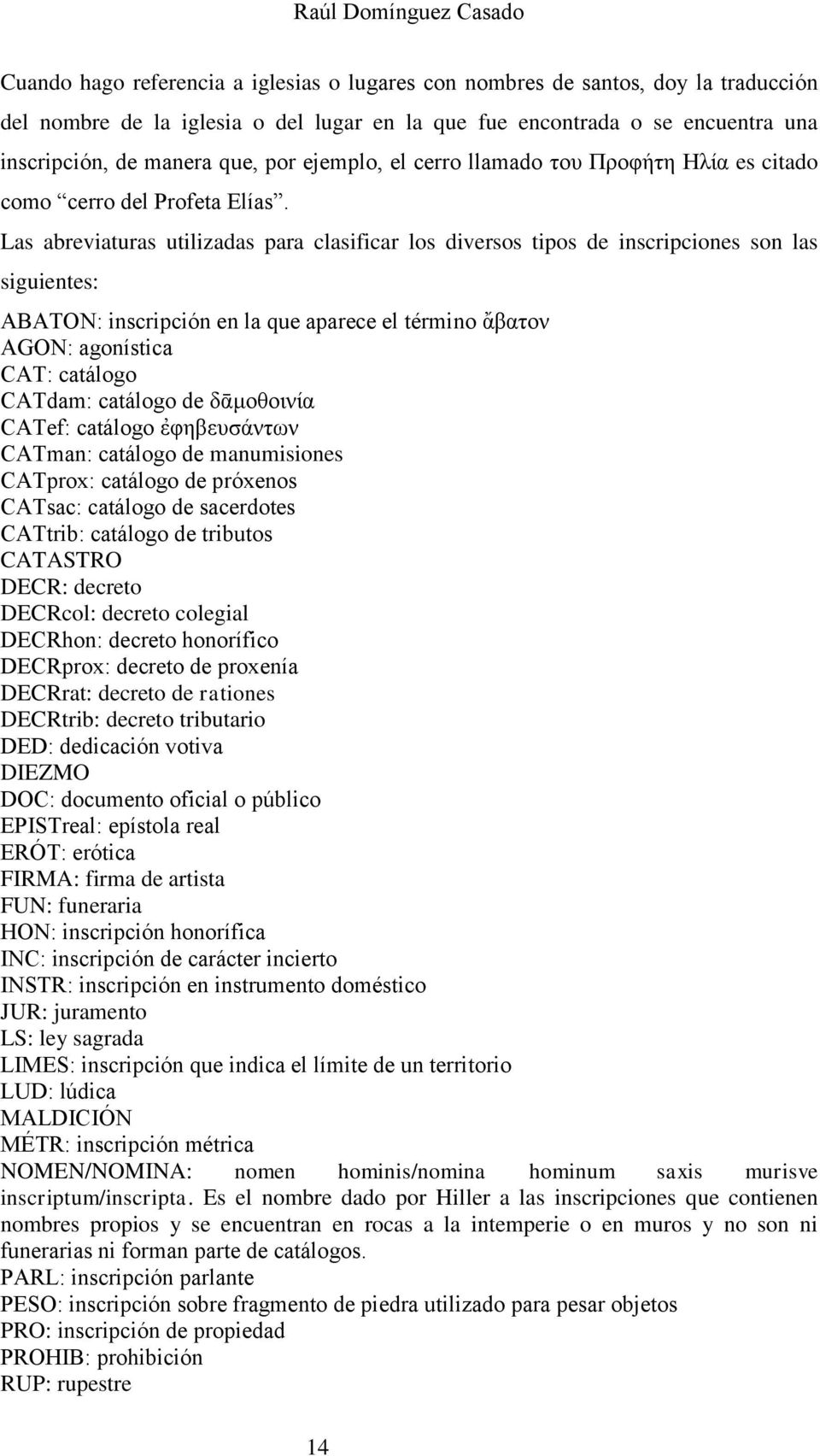 Las abreviaturas utilizadas para clasificar los diversos tipos de inscripciones son las siguientes: ABATON: inscripción en la que aparece el término ἄβατον AGON: agonística CAT: catálogo CATdam: