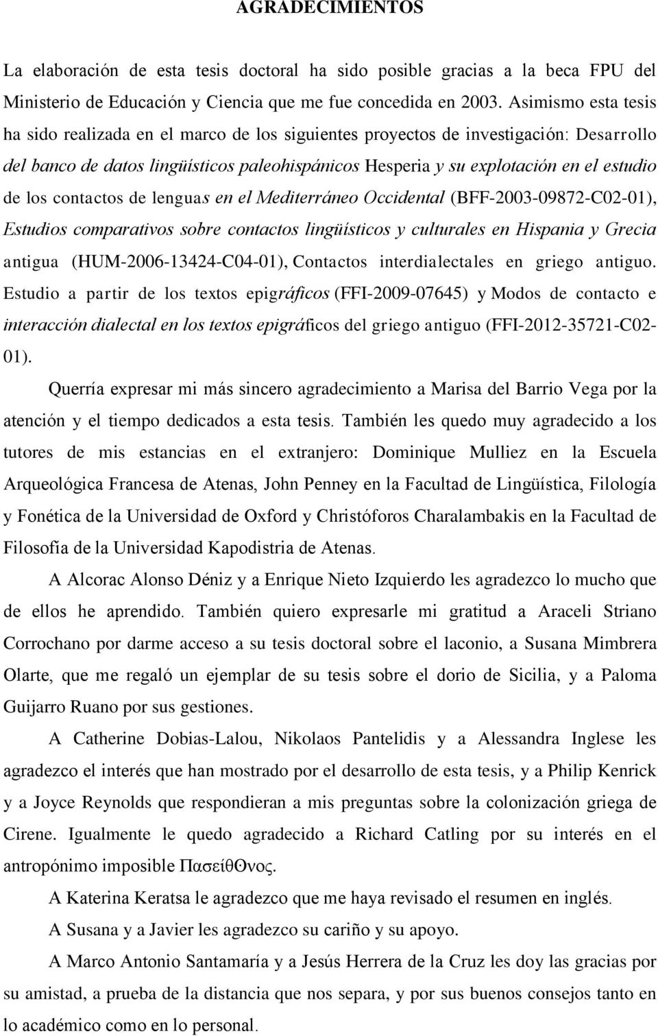 los contactos de lenguas en el Mediterráneo Occidental (BFF-2003-09872-C02-01), Estudios comparativos sobre contactos lingüísticos y culturales en Hispania y Grecia antigua (HUM-2006-13424-C04-01),