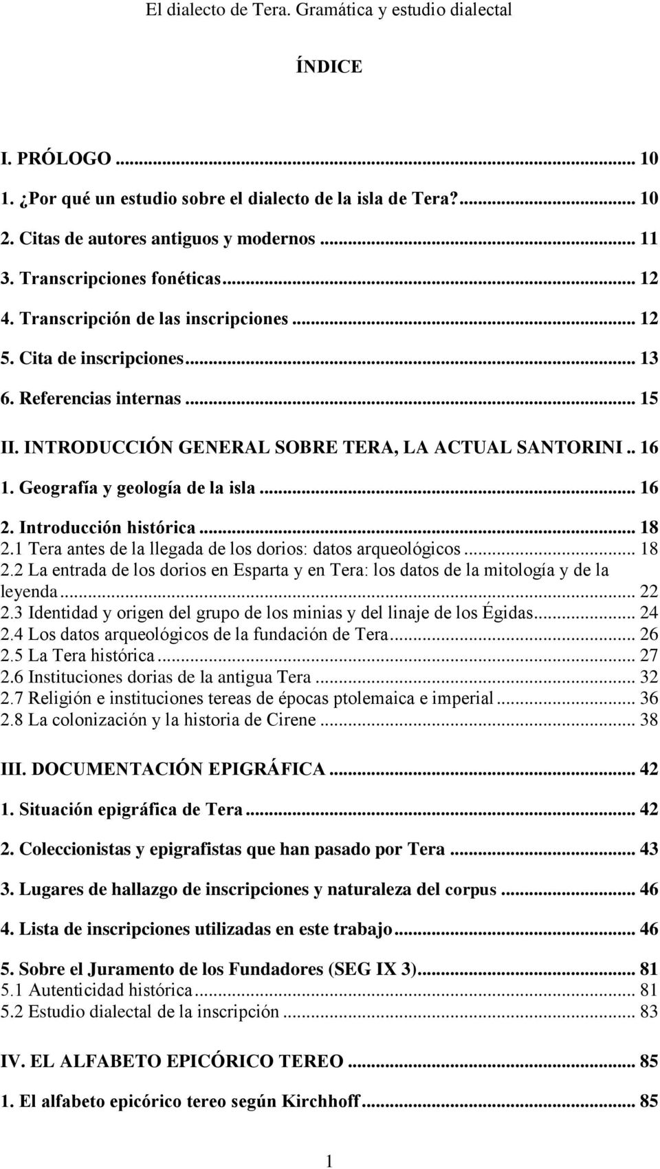 Geografía y geología de la isla... 16 2. Introducción histórica... 18 2.1 Tera antes de la llegada de los dorios: datos arqueológicos... 18 2.2 La entrada de los dorios en Esparta y en Tera: los datos de la mitología y de la leyenda.