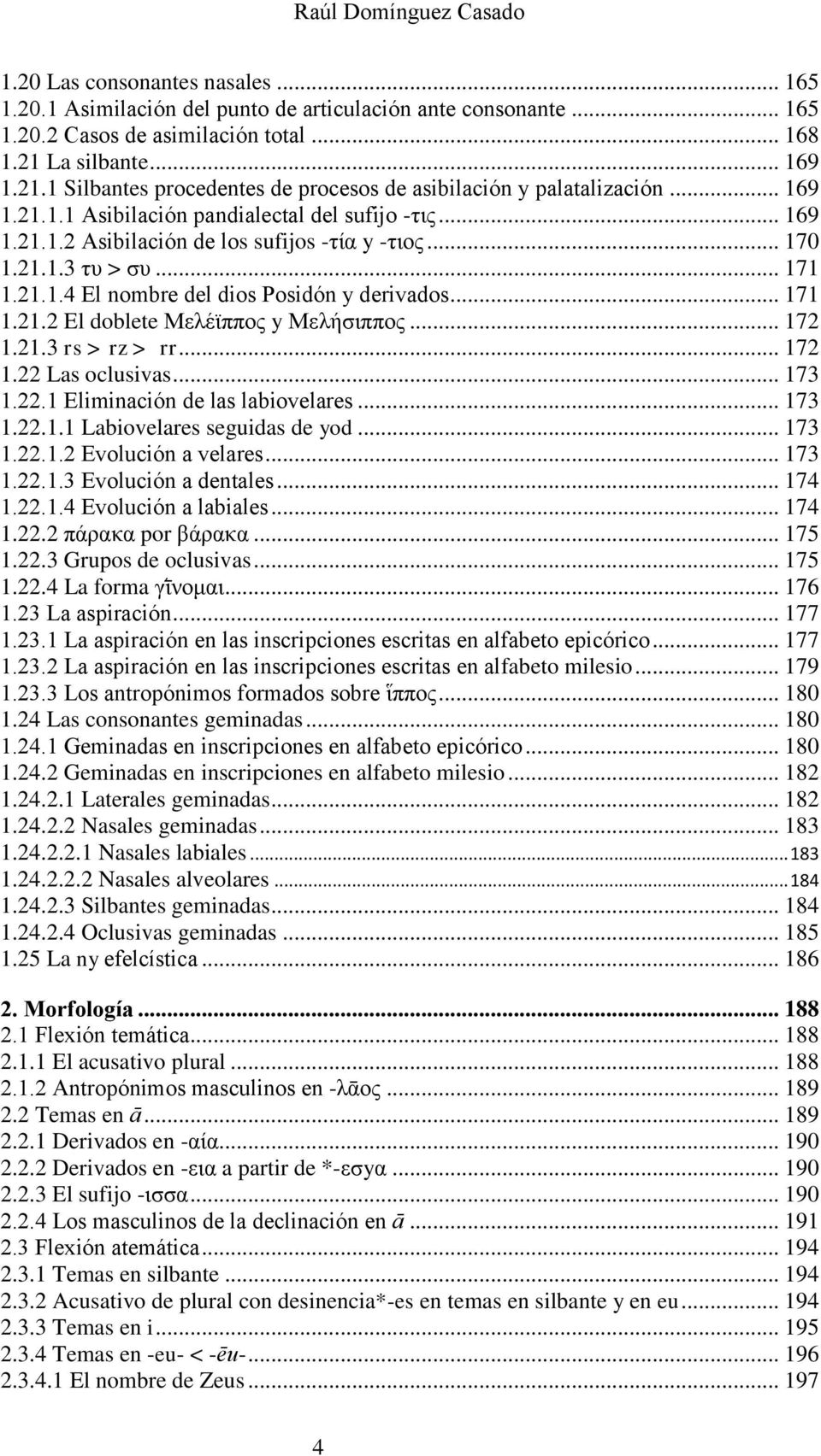 .. 170 1.21.1.3 τυ > συ... 171 1.21.1.4 El nombre del dios Posidón y derivados... 171 1.21.2 El doblete Μελέϊππος y Μελήσιππος... 172 1.21.3 rs > rz > rr... 172 1.22 Las oclusivas... 173 1.22.1 Eliminación de las labiovelares.