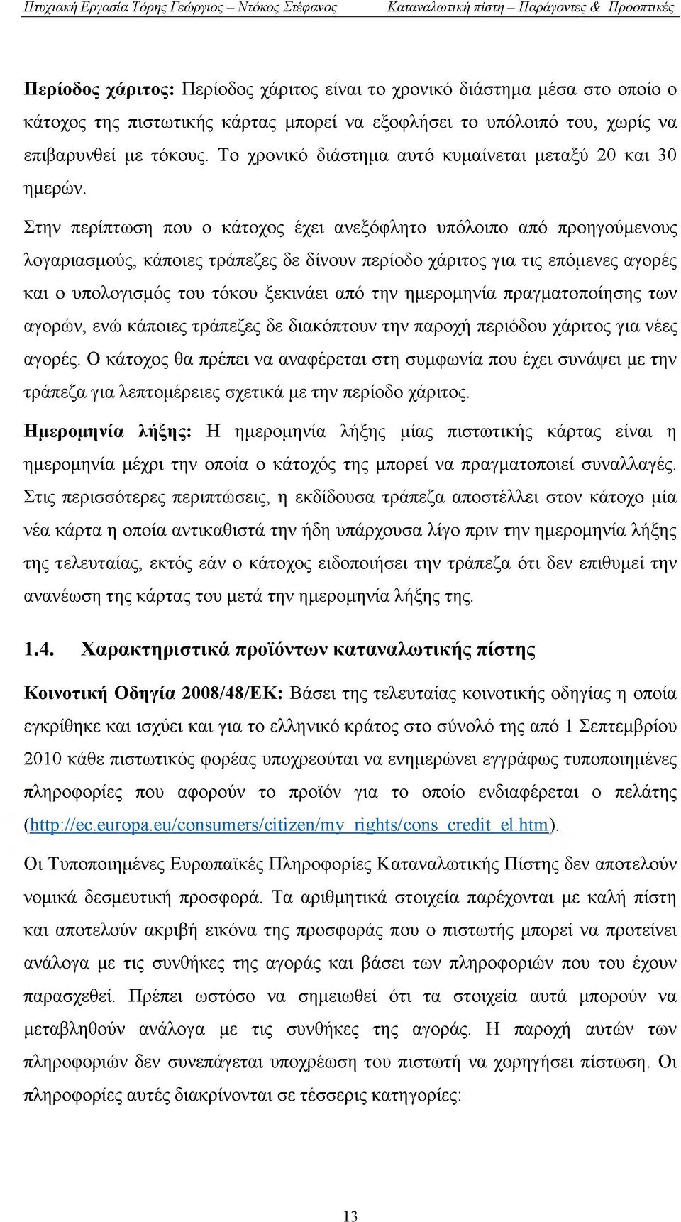 Στην περίπτωση που ο κάτοχος έχει ανεξόφλητο υπόλοιπο από προηγούμενους λογαριασμούς, κάποιες τράπεζες δε δίνουν περίοδο χάριτος για τις επόμενες αγορές και ο υπολογισμός του τόκου ξεκινάει από την