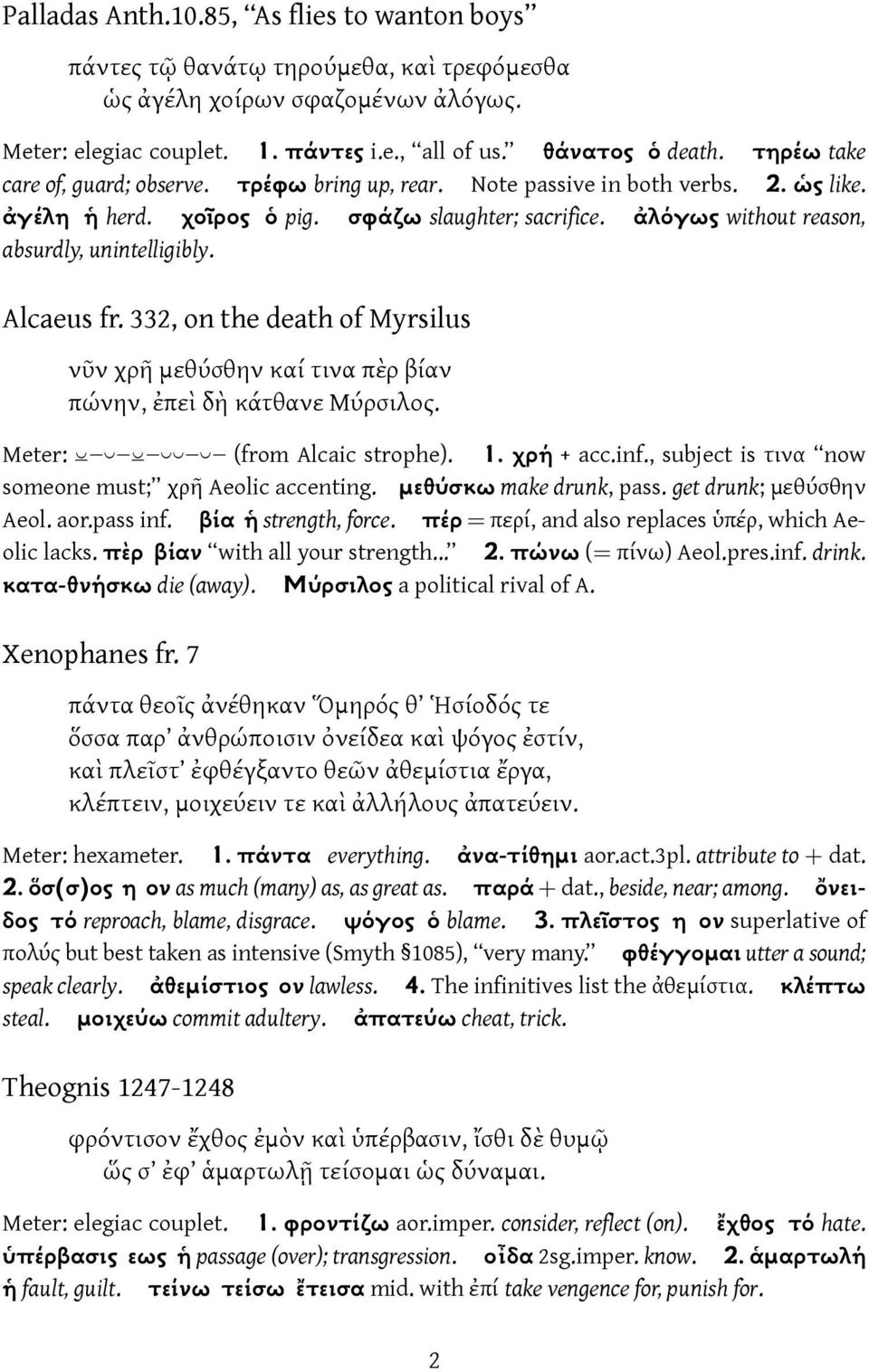 ἀλόγως without reason, absurdly, unintelligibly. Alcaeus fr. 332, on the death of Myrsilus νῦν χρῆ μεθύσθην καί τινα πὲρ βίαν πώνην, ἐπεὶ δὴ κάτθανε Μύρσιλος. Meter: (from Alcaic strophe). 1.
