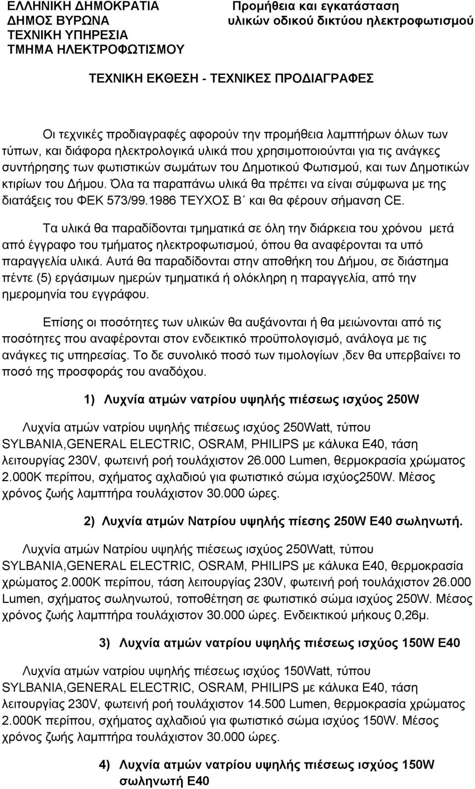 κτιρίων του Δήμου. Όλα τα παραπάνω υλικά θα πρέπει να είναι σύμφωνα με της διατάξεις του ΦΕΚ 573/99.1986 ΤΕΥΧΟΣ Β και θα φέρουν σήμανση CE.