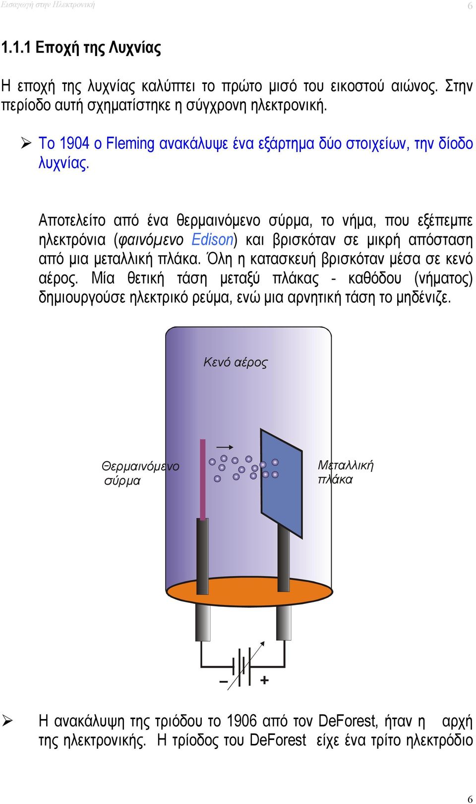 Αποτελείτο από ένα θερμαινόμενο σύρμα, το νήμα, που εξέπεμπε ηλεκτρόνια (φαινόμενο Edison) και βρισκόταν σε μικρή απόσταση από μια μεταλλική πλάκα.