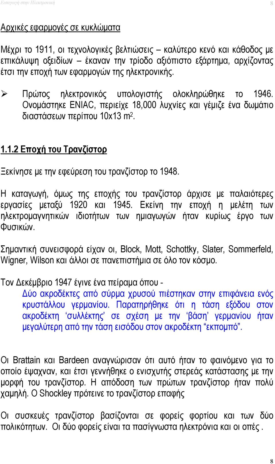 Η καταγωγή, όμως της εποχής του τρανζίστορ άρχισε με παλαιότερες εργασίες μεταξύ 1920 και 1945. Εκείνη την εποχή η μελέτη των ηλεκτρομαγνητικών ιδιοτήτων των ημιαγωγών ήταν κυρίως έργο των Φυσικών.