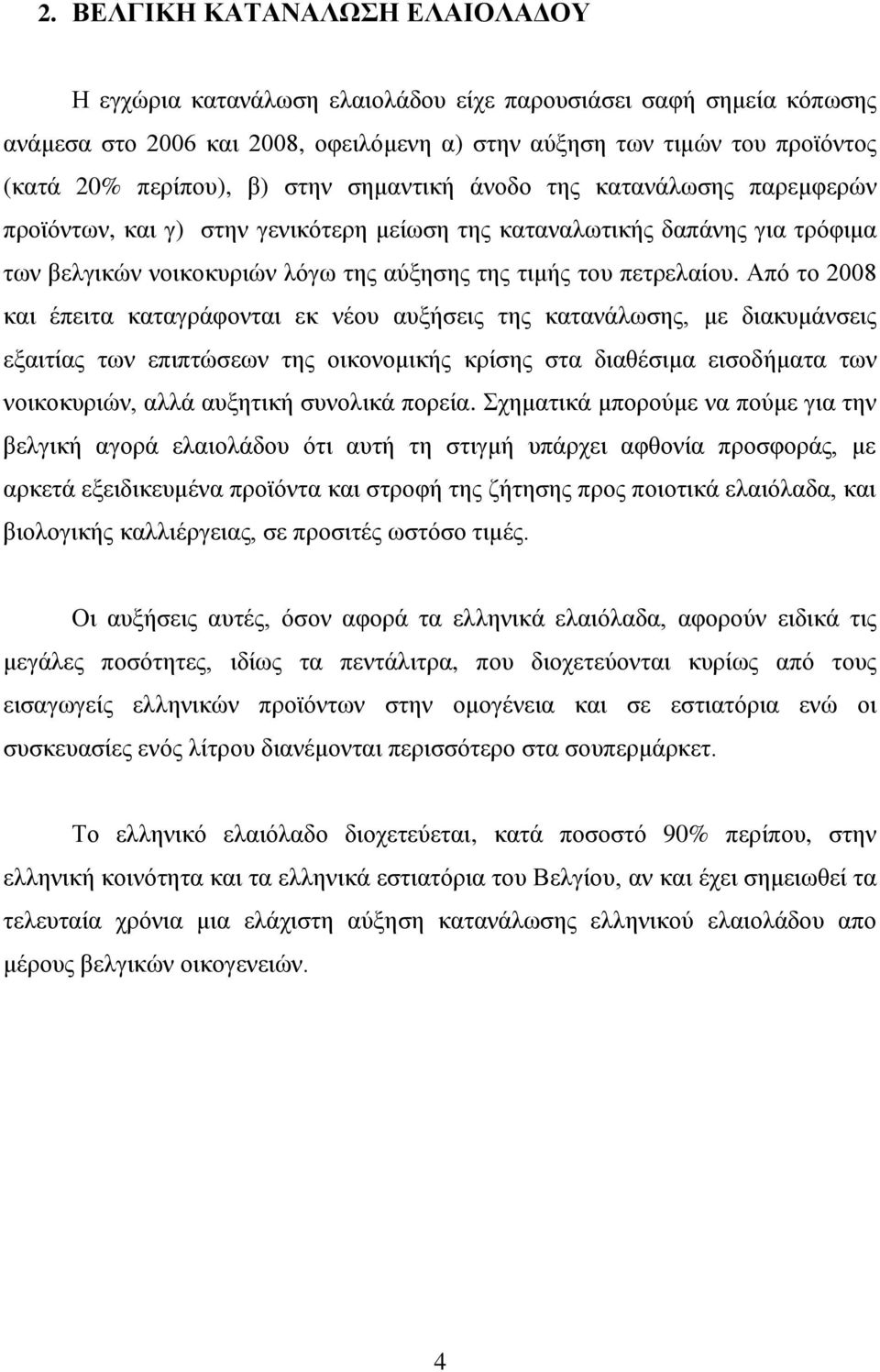 Από το 2008 και έπειτα καταγράφονται εκ νέου αυξήσεις της κατανάλωσης, με διακυμάνσεις εξαιτίας των επιπτώσεων της οικονομικής κρίσης στα διαθέσιμα εισοδήματα των νοικοκυριών, αλλά αυξητική συνολικά
