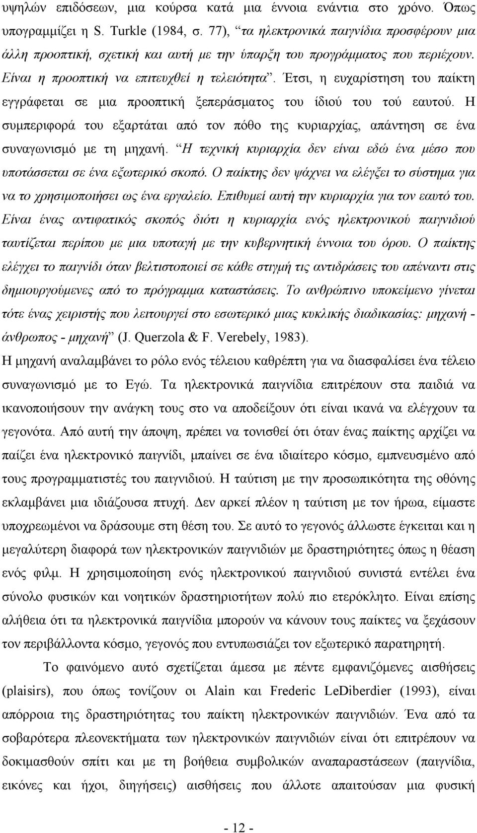 Έτσι, η ευχαρίστηση του παίκτη εγγράφεται σε μια προοπτική ξεπεράσματος του ίδιού του τού εαυτού. H συμπεριφορά του εξαρτάται από τον πόθο της κυριαρχίας, απάντηση σε ένα συναγωνισμό με τη μηχανή.