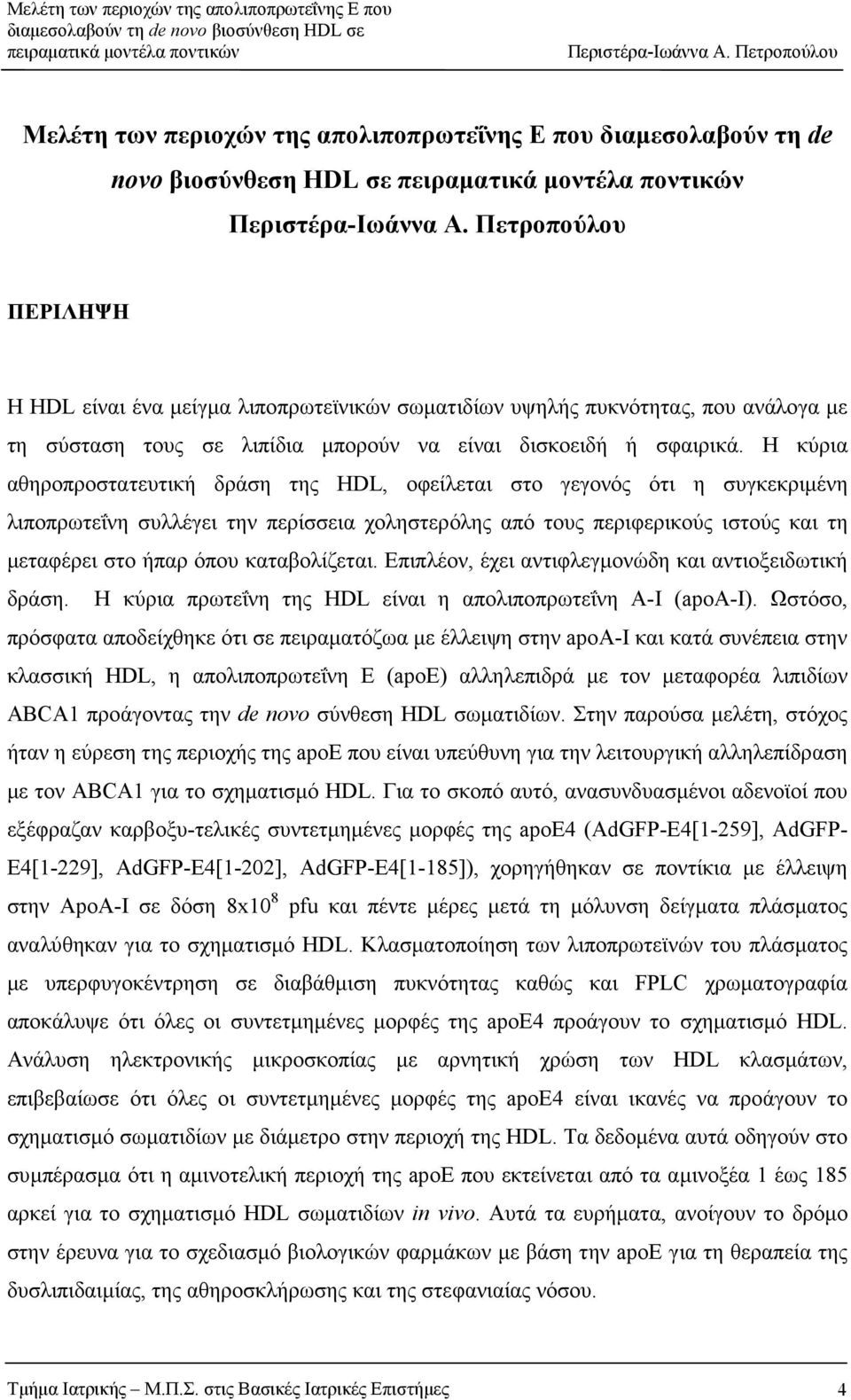 Η κύρια αθηροπροστατευτική δράση της HDL, οφείλεται στο γεγονός ότι η συγκεκριµένη λιποπρωτεΐνη συλλέγει την περίσσεια χοληστερόλης από τους περιφερικούς ιστούς και τη µεταφέρει στο ήπαρ όπου