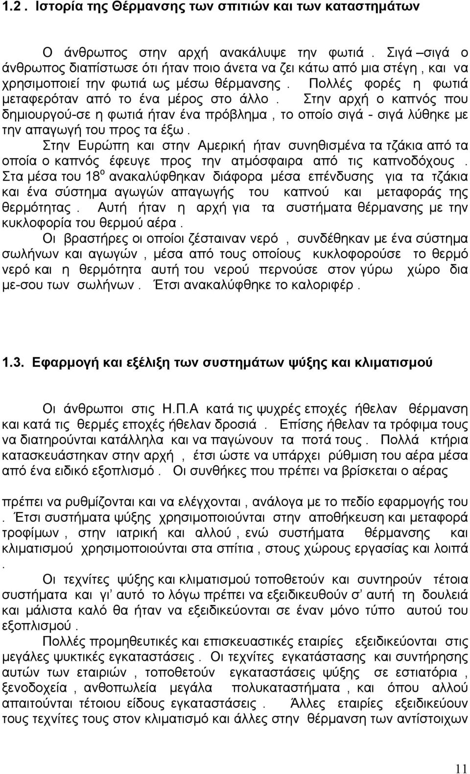 Στην αρχή ο καπνός που δημιουργού-σε η φωτιά ήταν ένα πρόβλημα, το οποίο σιγά - σιγά λύθηκε με την απαγωγή του προς τα έξω.