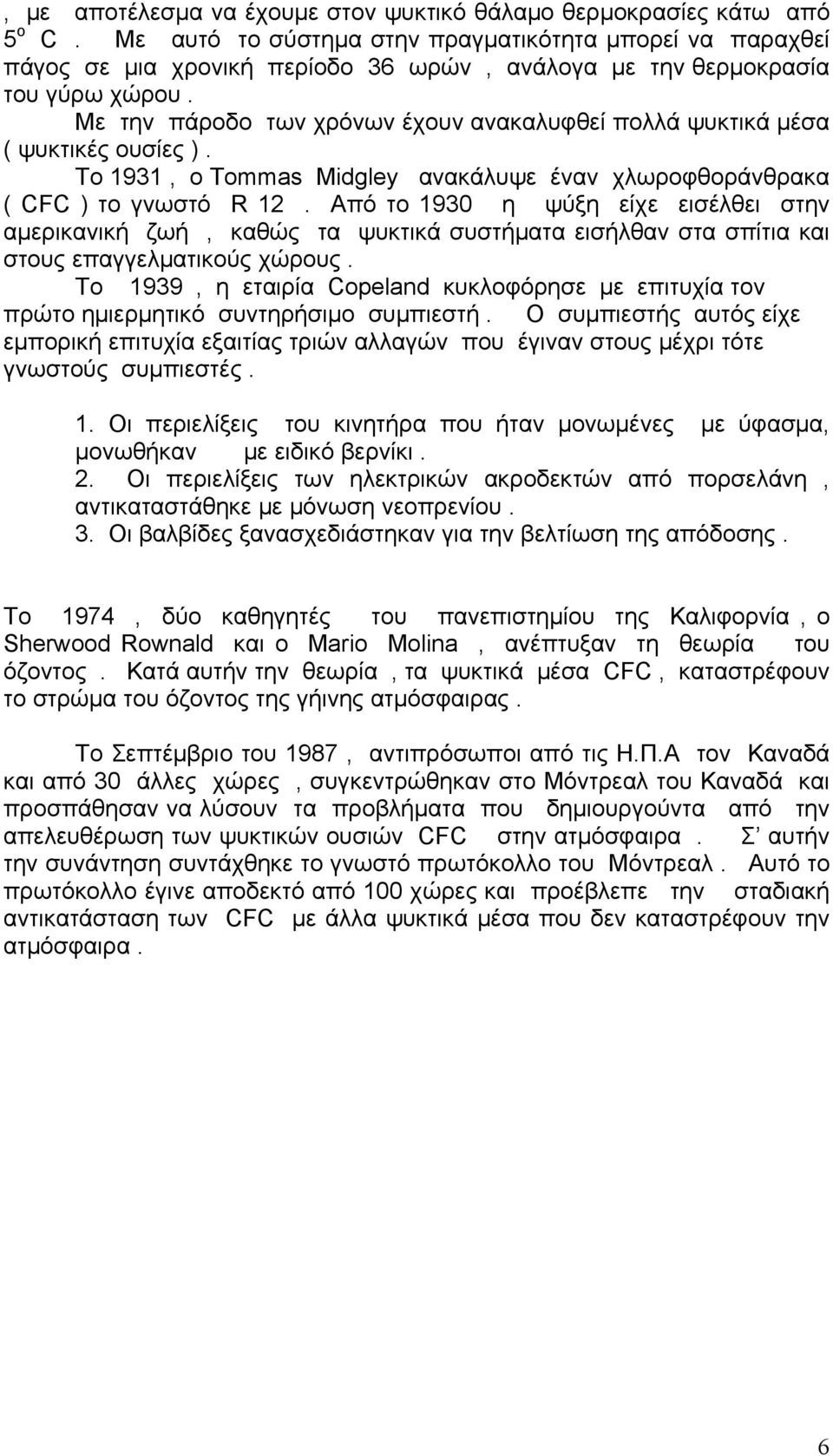 Με την πάροδο των χρόνων έχουν ανακαλυφθεί πολλά ψυκτικά μέσα ( ψυκτικές ουσίες ). Το 1931, ο Tommas Midgley ανακάλυψε έναν χλωροφθοράνθρακα ( CFC ) το γνωστό R 12.