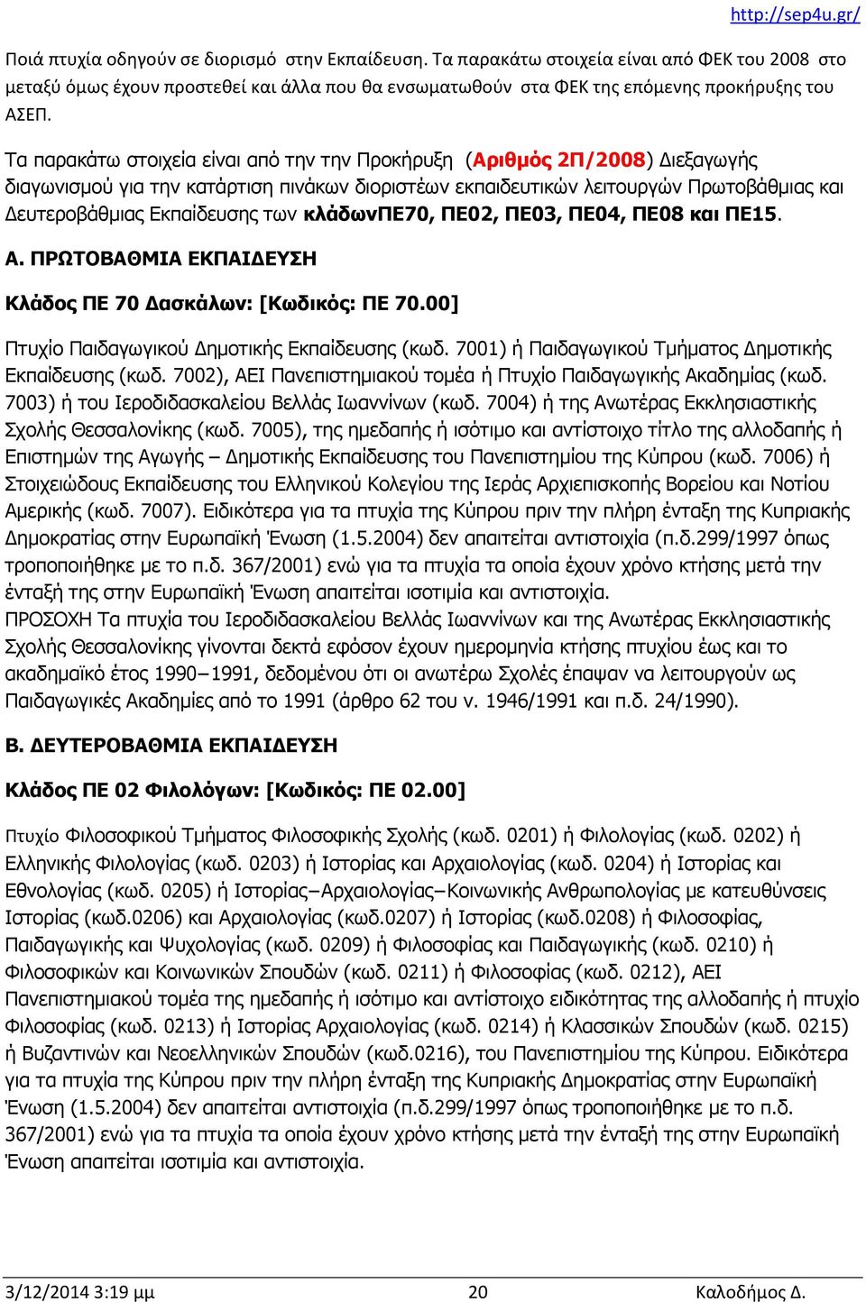 κλάδωνπε70, ΠΕ02, ΠΕ03, ΠΕ04, ΠΕ08 και ΠΕ15. Α. ΠΡΩΤΟΒΑΘΜΙΑ ΕΚΠΑΙΔΕΥΣΗ Κλάδος ΠΕ 70 Δασκάλων: [Κωδικός: ΠΕ 70.00] Πτυχίο Παιδαγωγικού Δημοτικής Εκπαίδευσης (κωδ.