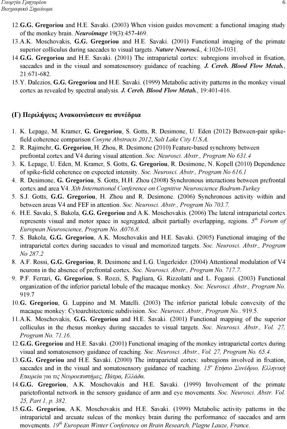 J. Cereb. Blood Flow Metab., 21:671-682. 15. Y. Dalezios, G.G. Gregoriou and H.E. Savaki. (1999) Metabolic activity patterns in the monkey visual cortex as revealed by spectral analysis. J. Cereb. Blood Flow Metab., 19:401-416.