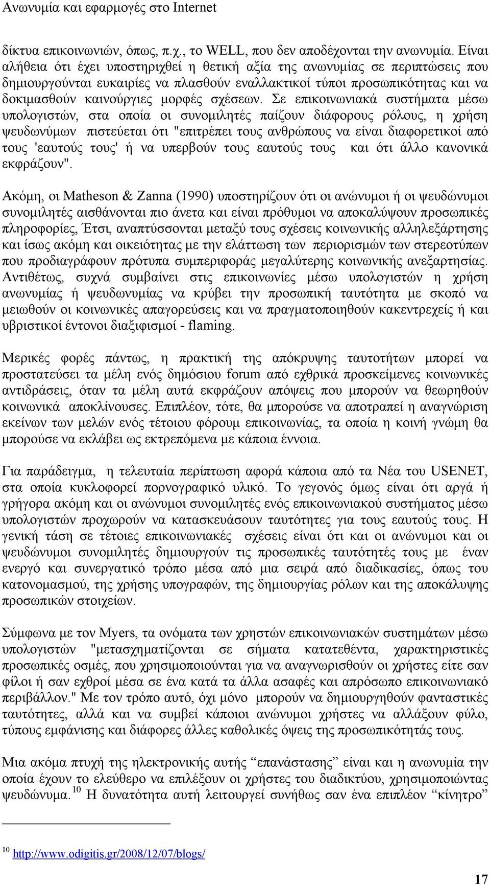 Σε επικοινωνιακά συστήματα μέσω υπολογιστών, στα οποία οι συνομιλητές παίζουν διάφορους ρόλους, η χρήση ψευδωνύμων πιστεύεται ότι "επιτρέπει τους ανθρώπους να είναι διαφορετικοί από τους 'εαυτούς