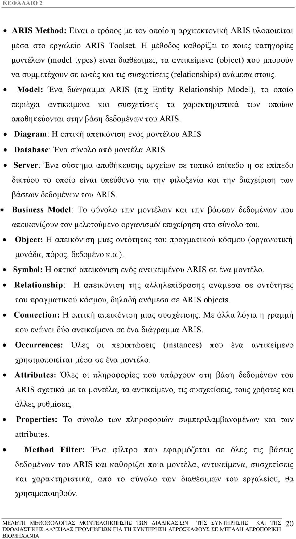 Model: Ένα διάγραµµα ARIS (π.χ Entity Relationship Model), το οποίο περιέχει αντικείµενα και συσχετίσεις τα χαρακτηριστικά των οποίων αποθηκεύονται στην βάση δεδοµένων του ARIS.