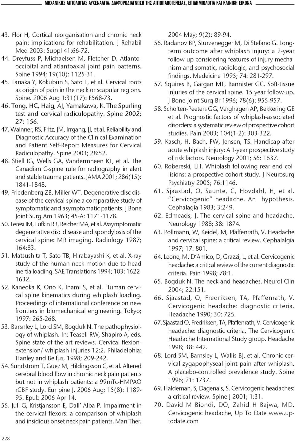 Tanaka Y, Kokubun S, Sato T, et al. Cervical roots as origin of pain in the neck or scapular regions. Spine. 2006 Aug 1:31(17): E568-73. 46. Tong, HC, Haig, AJ, Yamakawa, K.