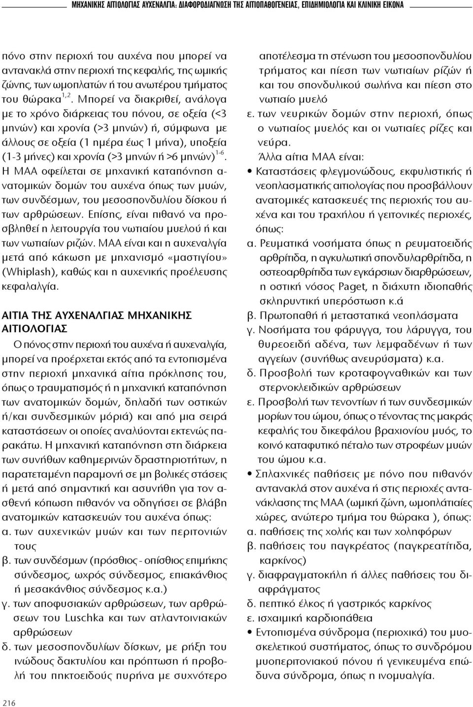 Μπορεί να διακριθεί, ανάλογα με το χρόνο διάρκειας του πόνου, σε οξεία (<3 μηνών) και χρονία (>3 μηνών) ή, σύμφωνα με άλλους σε οξεία (1 ημέρα έως 1 μήνα), υποξεία (1-3 μήνες) και χρονία (>3 μηνών ή