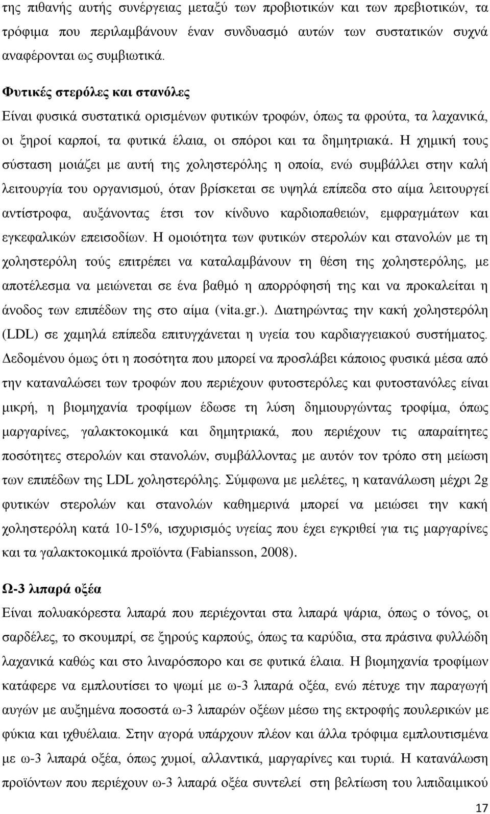 Η χημική τους σύσταση μοιάζει με αυτή της χοληστερόλης η οποία, ενώ συμβάλλει στην καλή λειτουργία του οργανισμού, όταν βρίσκεται σε υψηλά επίπεδα στο αίμα λειτουργεί αντίστροφα, αυξάνοντας έτσι τον