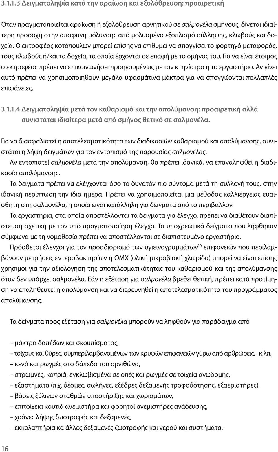 Ο εκτροφέας κοτόπουλων μπορεί επίσης να επιθυμεί να σπογγίσει το φορτηγό μεταφοράς, τους κλωβούς ή/και τα δοχεία, τα οποία έρχονται σε επαφή με το σμήνος του.