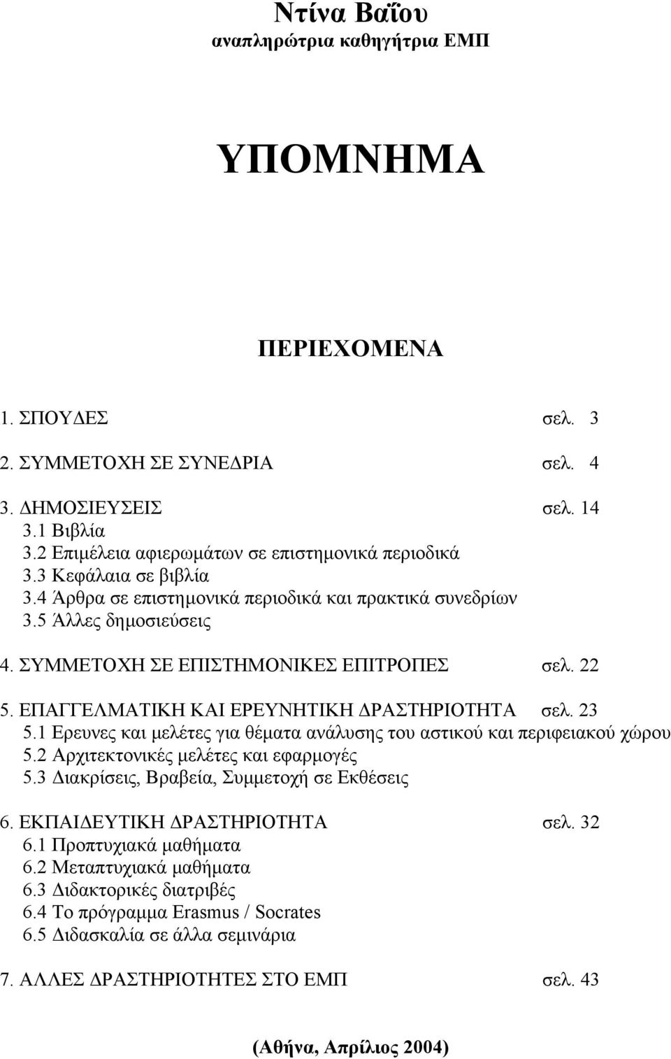 23 5.1 Ερευνες και µελέτες για θέµατα ανάλυσης του αστικού και περιφειακού χώρου 5.2 Αρχιτεκτονικές µελέτες και εφαρµογές 5.3 ιακρίσεις, Βραβεία, Συµµετοχή σε Εκθέσεις 6.