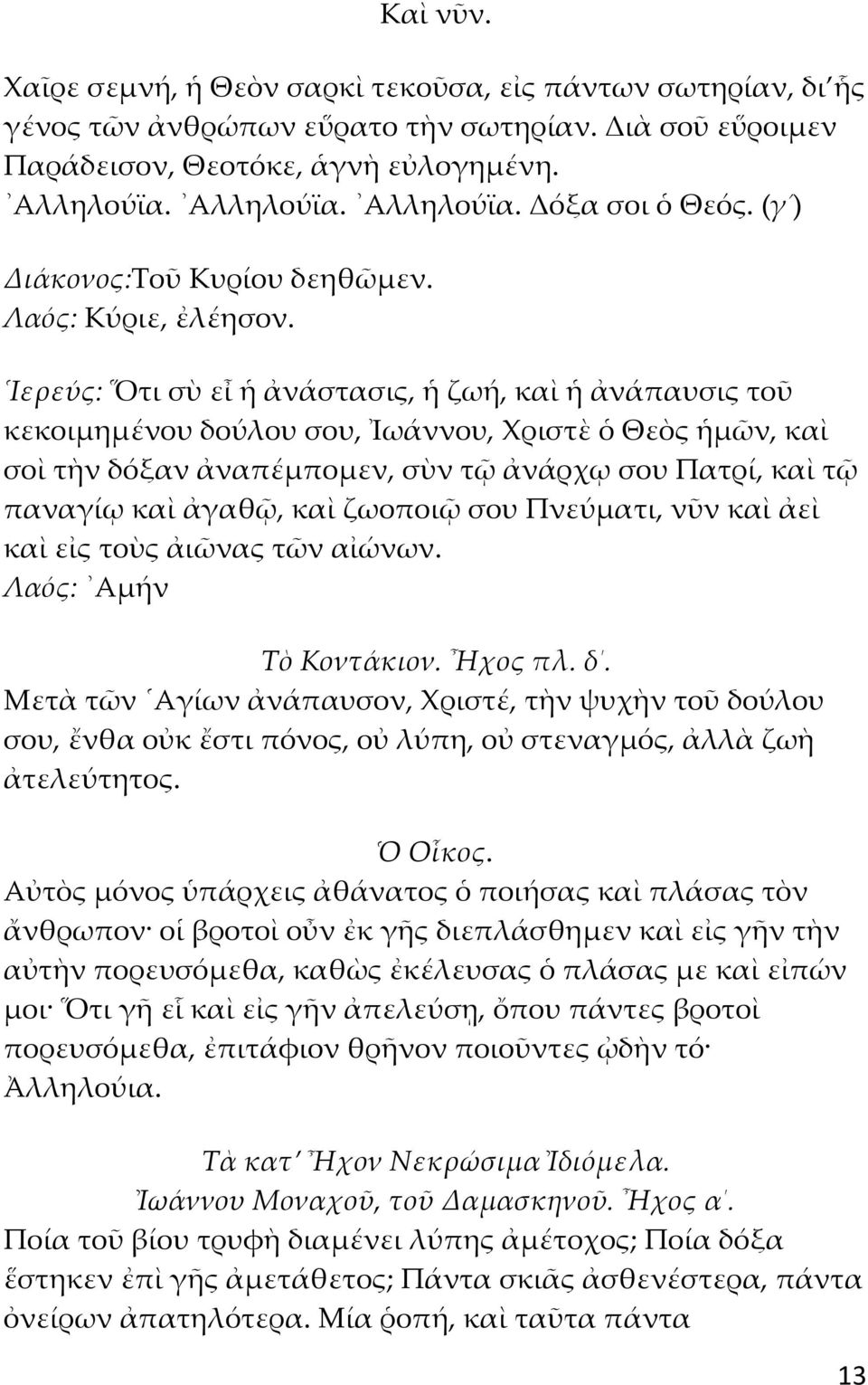 Ιερεύς: Ὅτι σὺ εἶ ἡ ἀνάστασις, ἡ ζωή, καὶ ἡ ἀνάπαυσις τοῦ κεκοιμημένου δούλου σου, Ἰωάννου, Χριστὲ ὁ Θεὸς ἡμῶν, καὶ σοὶ τὴν δόξαν ἀναπέμπομεν, σὺν τῷ ἀνάρχῳ σου Πατρί, καὶ τῷ παναγίῳ καὶ ἀγαθῷ, καὶ