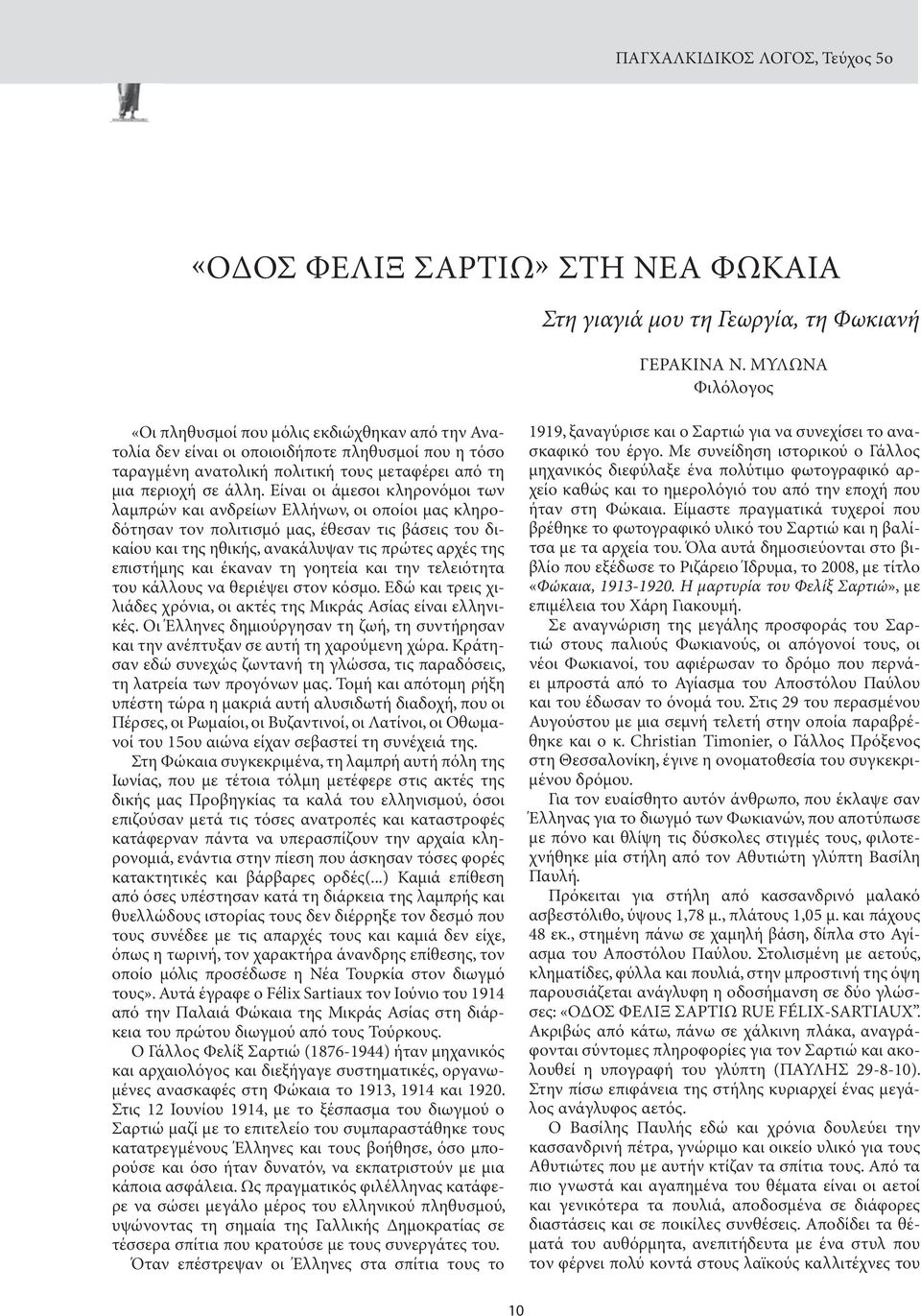 Είναι οι άμεσοι κληρονόμοι των λαμπρών και ανδρείων Ελλήνων, οι οποίοι μας κληροδότησαν τον πολιτισμό μας, έθεσαν τις βάσεις του δικαίου και της ηθικής, ανακάλυψαν τις πρώτες αρχές της επιστήμης και