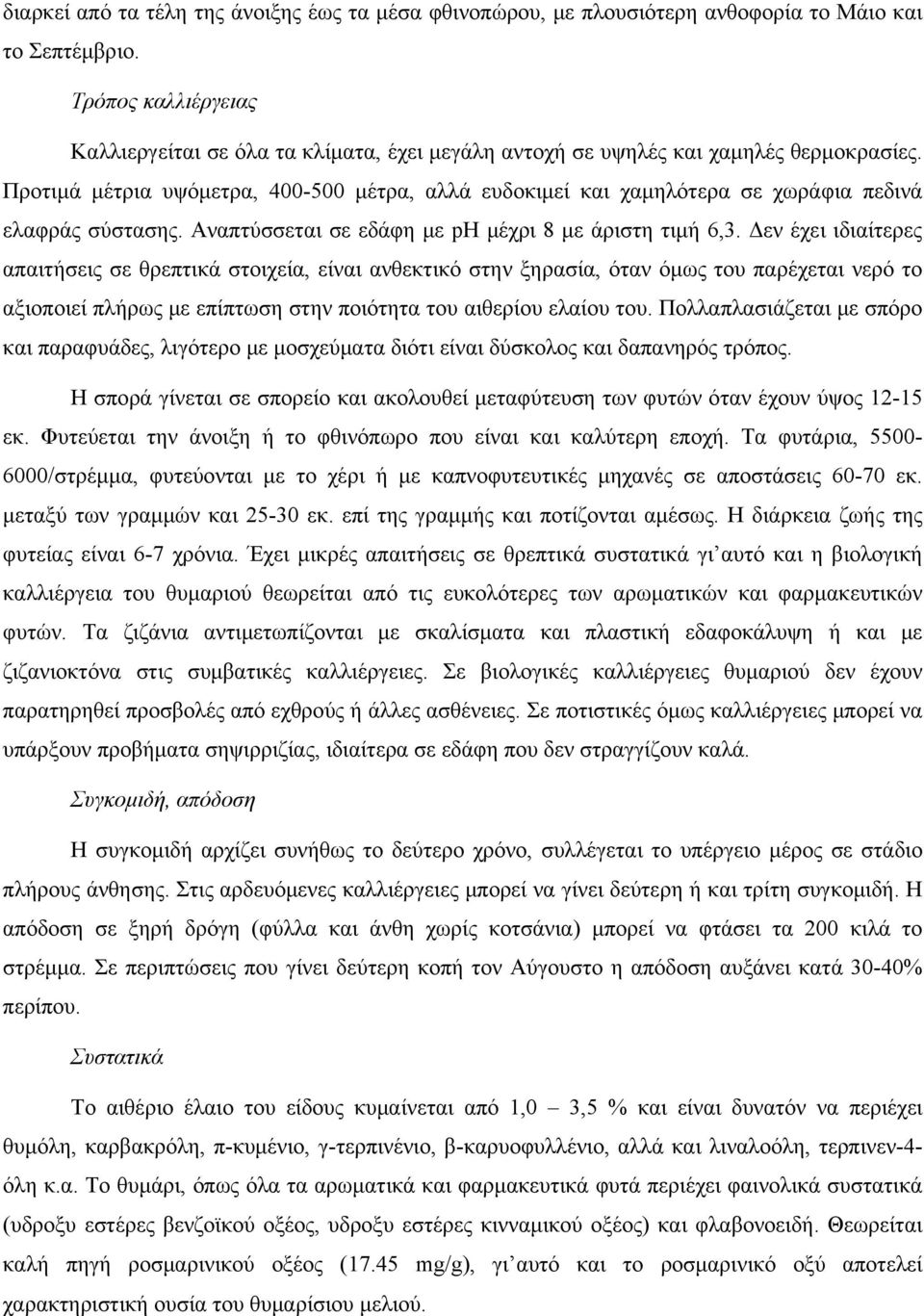 Προτιμά μέτρια υψόμετρα, 400-500 μέτρα, αλλά ευδοκιμεί και χαμηλότερα σε χωράφια πεδινά ελαφράς σύστασης. Αναπτύσσεται σε εδάφη με ph μέχρι 8 με άριστη τιμή 6,3.