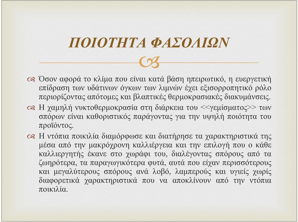 Η ντόπια ποικιλία διαμόρφωσε και διατήρησε τα χαρακτηριστικά της μέσα από την μακρόχρονη καλλιέργεια και την επιλογή που ο κάθε καλλιεργητής έκανε στο χωράφι του, διαλέγοντας σπόρους