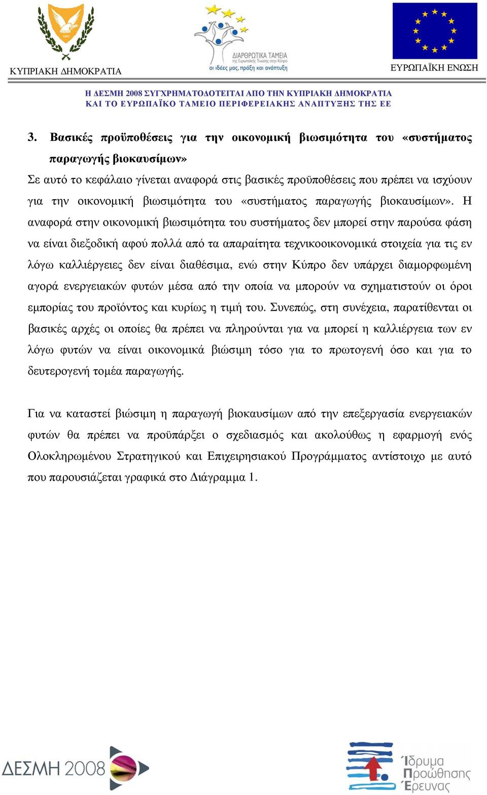 Η αναφορά στην οικονομική βιωσιμότητα του συστήματος δεν μπορεί στην παρούσα φάση να είναι διεξοδική αφού πολλά από τα απαραίτητα τεχνικοοικονομικά στοιχεία για τις εν λόγω καλλιέργειες δεν είναι