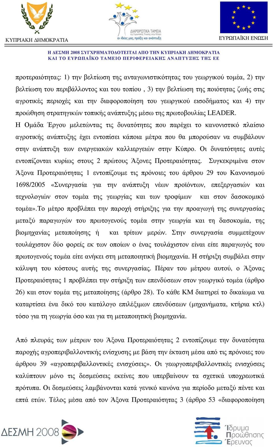 Η Ομάδα Έργου μελετώντας τις δυνατότητες που παρέχει το κανονιστικό πλαίσιο αγροτικής ανάπτυξης έχει εντοπίσει κάποια μέτρα που θα μπορούσαν να συμβάλουν στην ανάπτυξη των ενεργειακών καλλιεργειών