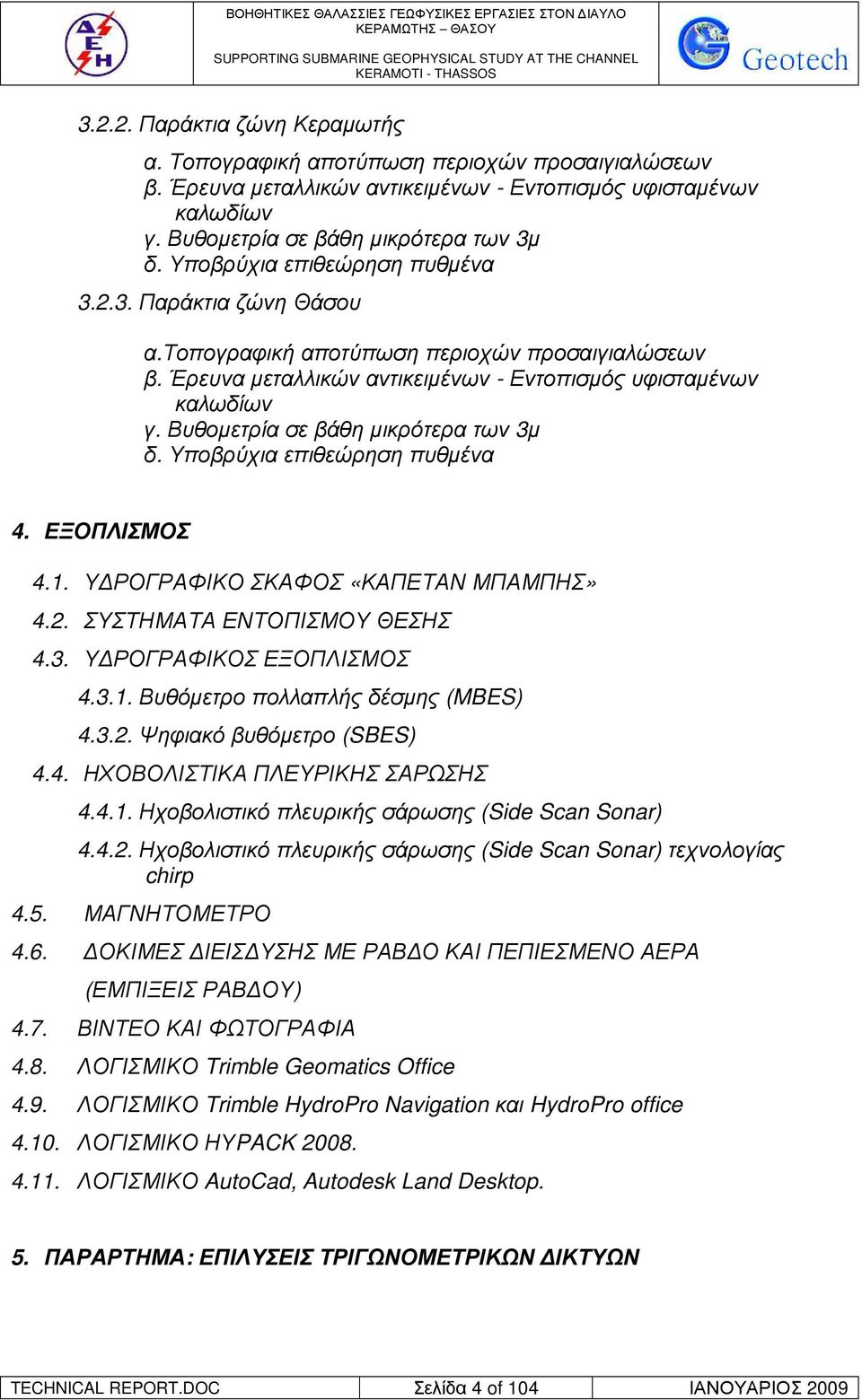 Βυθοµετρία σε βάθη µικρότερα των 3µ δ. Υποβρύχια επιθεώρηση πυθµένα 4. ΕΞΟΠΛΙΣΜΟΣ 4.1. Υ ΡΟΓΡΑΦΙΚΟ ΣΚΑΦΟΣ «ΚΑΠΕΤΑΝ ΜΠΑΜΠΗΣ» 4.2. ΣΥΣΤΗΜΑΤΑ ΕΝΤΟΠΙΣΜΟΥ ΘΕΣΗΣ 4.3. Υ ΡΟΓΡΑΦΙΚΟΣ ΕΞΟΠΛΙΣΜΟΣ 4.3.1. Βυθόµετρο πολλαπλής δέσµης (MBES) 4.