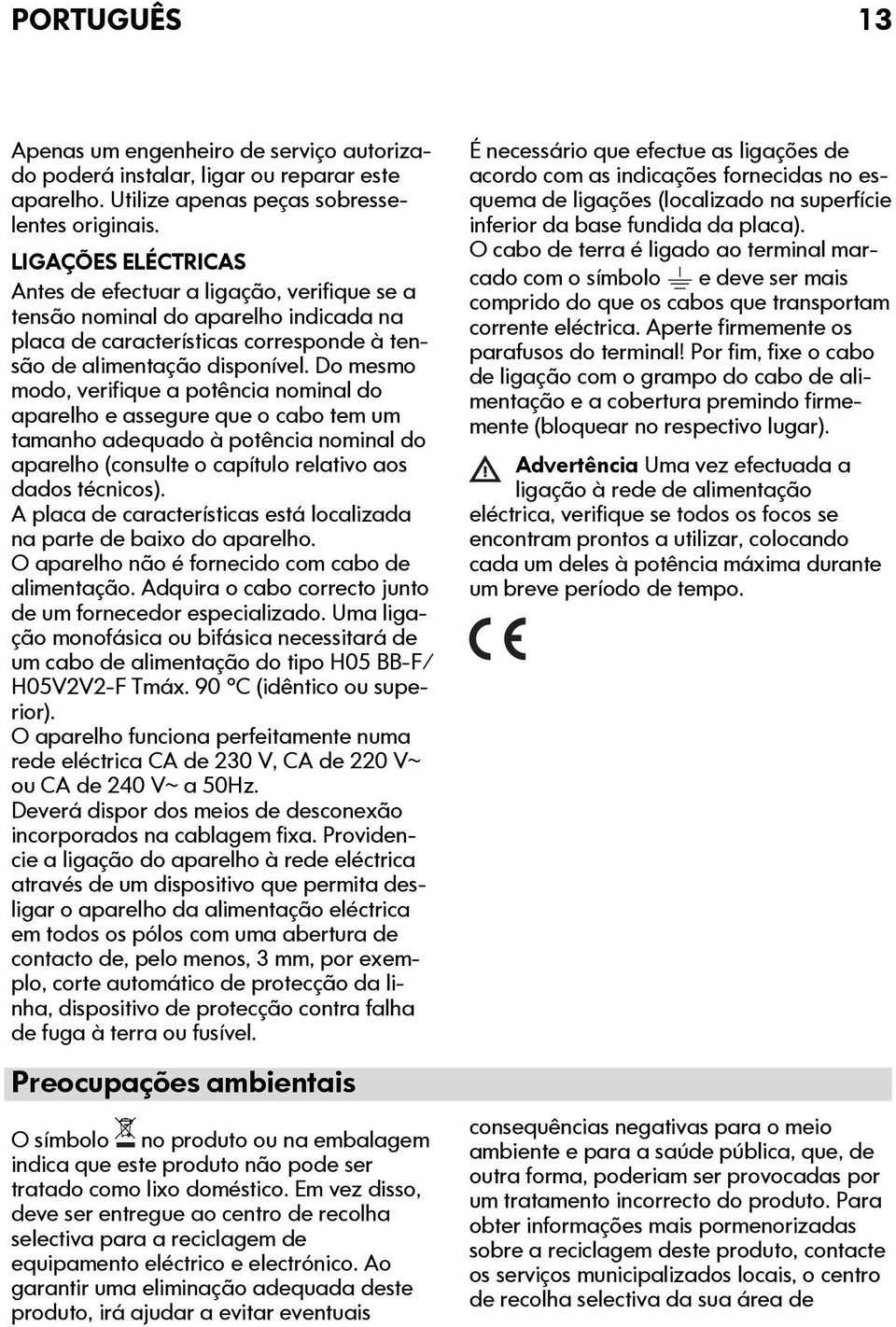 Do mesmo modo, verifique a potência nominal do aparelho e assegure que o cabo tem um tamanho adequado à potência nominal do aparelho (consulte o capítulo relativo aos dados técnicos).