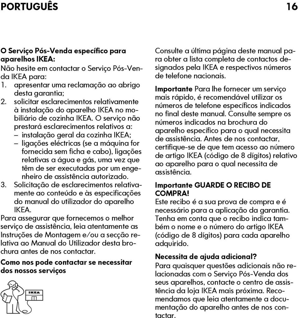 O serviço não prestará esclarecimentos relativos a: instalação geral da cozinha IKEA; ligações eléctricas (se a máquina for fornecida sem ficha e cabo), ligações relativas a água e gás, uma vez que