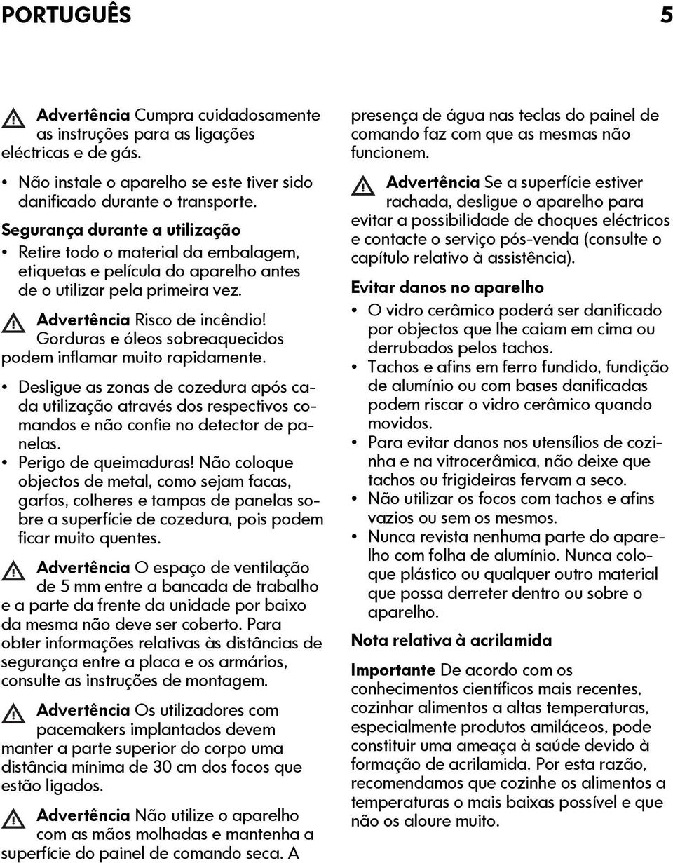 Gorduras e óleos sobreaquecidos podem inflamar muito rapidamente. Desligue as zonas de cozedura após cada utilização através dos respectivos comandos e não confie no detector de panelas.