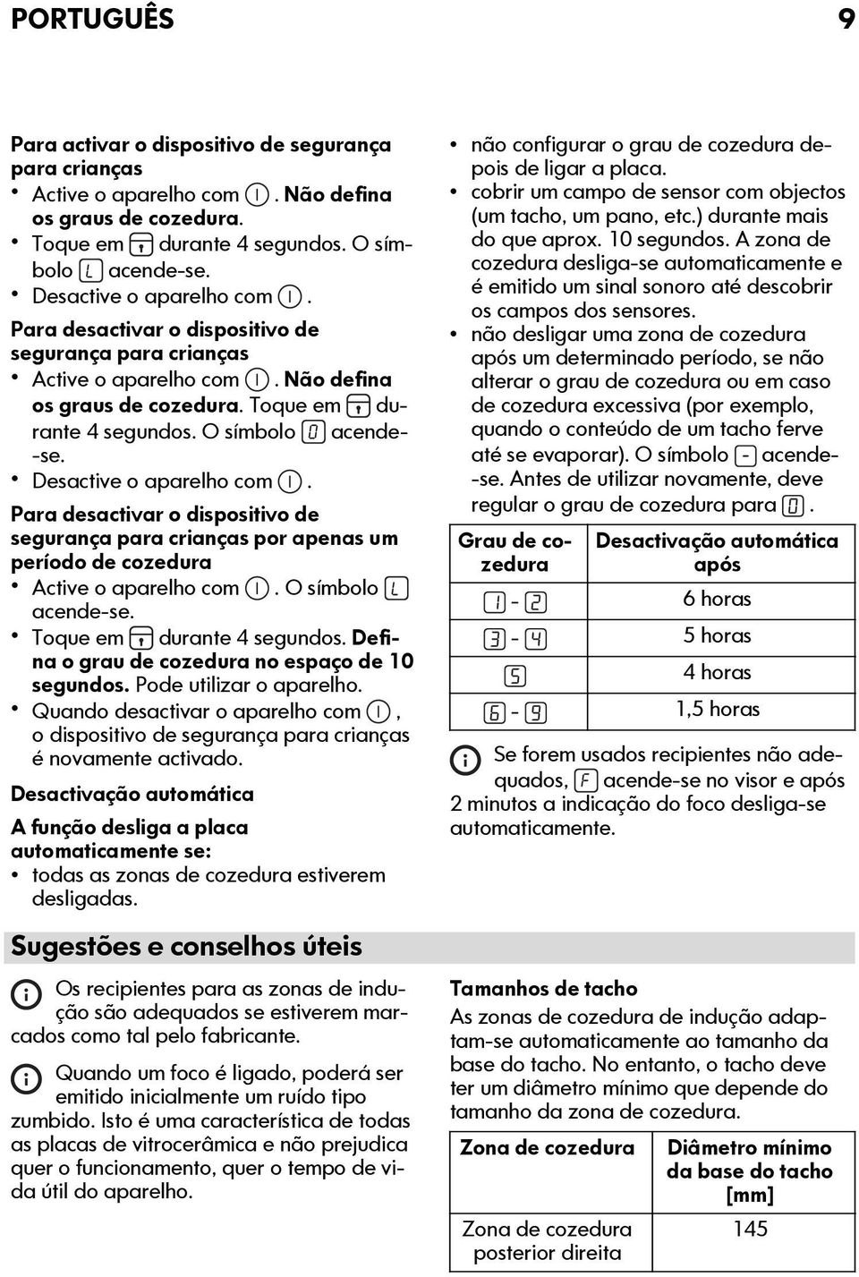 Para desactivar o dispositivo de segurança para crianças por apenas um período de cozedura Active o aparelho com. O símbolo acende-se. Toque em durante 4 segundos.